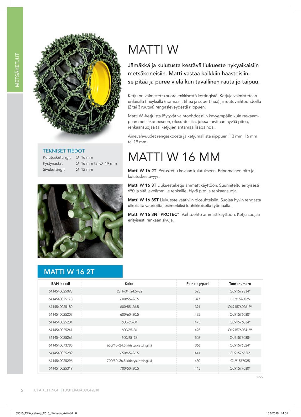 Matti W -ketjuista löytyvät vaihtoehdot niin kevyempään kuin raskaampaan metsäkoneeseen, olosuhteisiin, joissa tarvitaan hyvää pitoa, renkaansuojaa tai ketjujen antamaa lisäpainoa.