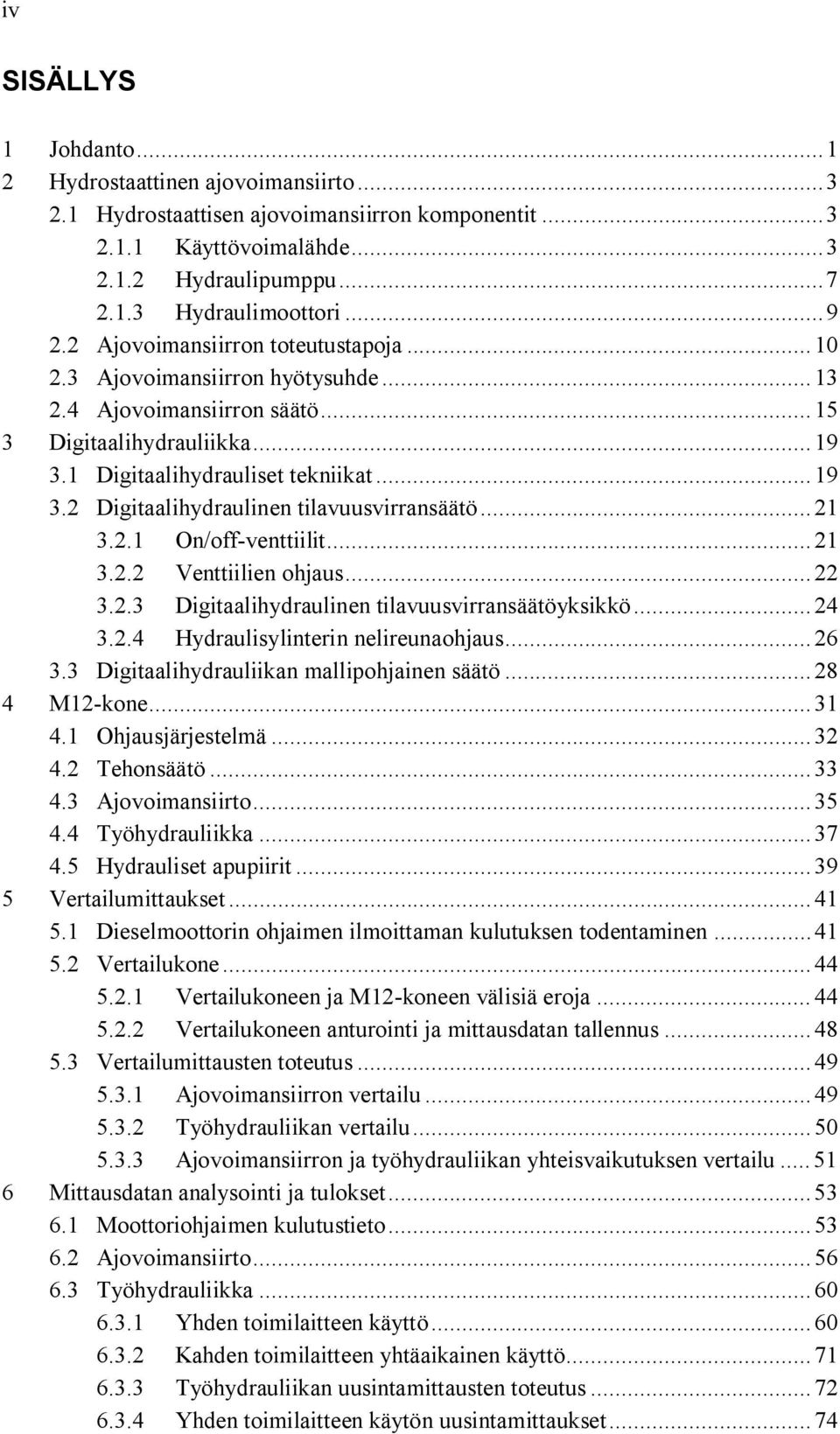 .. 21 3.2.1 On/off-venttiilit... 21 3.2.2 Venttiilien ohjaus... 22 3.2.3 Digitaalihydraulinen tilavuusvirransäätöyksikkö... 24 3.2.4 Hydraulisylinterin nelireunaohjaus... 26 3.