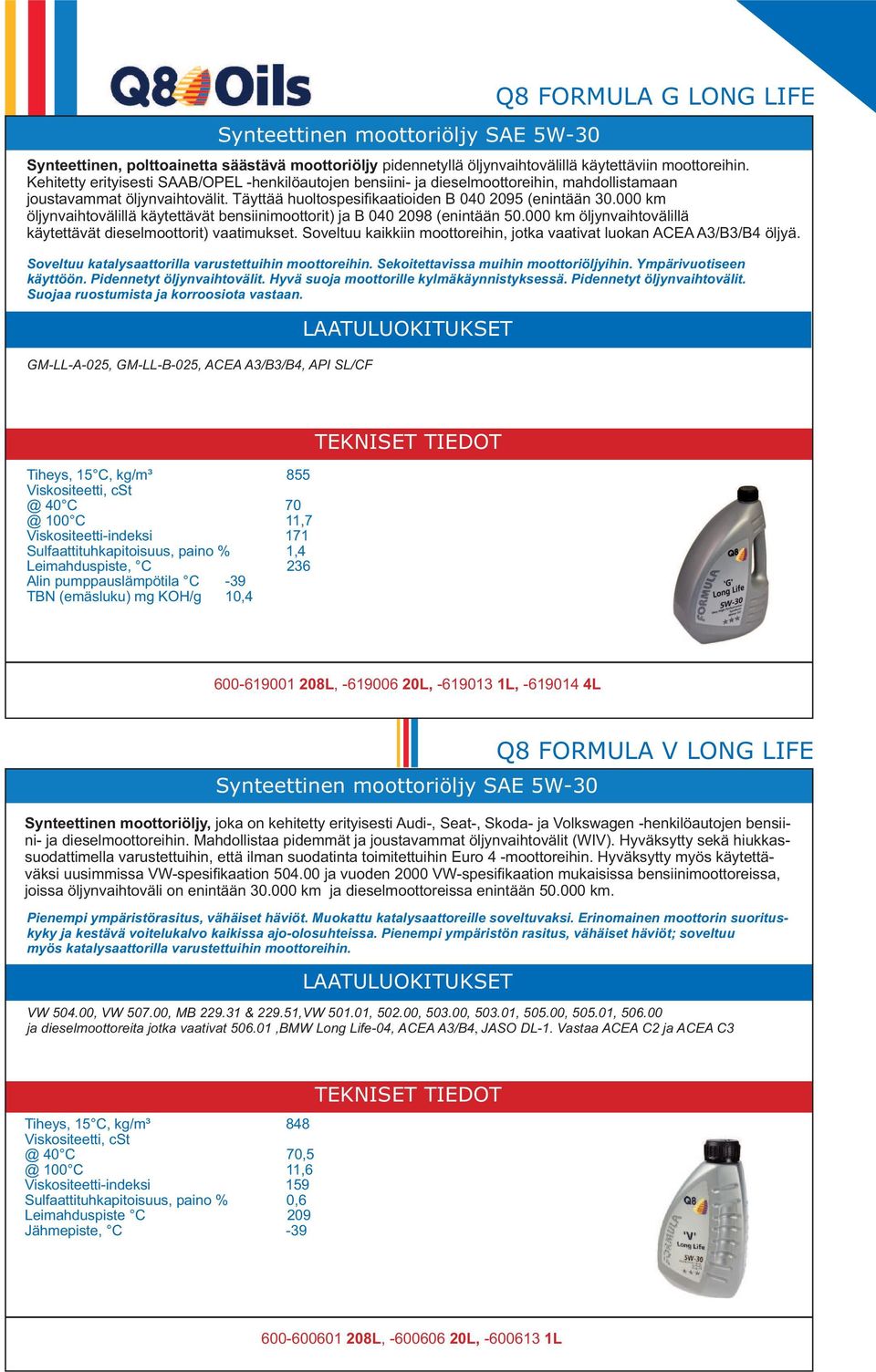 000 km öljynvaihtovälillä käytettävät dieselmoottorit) vaatimukset. Soveltuu kaikkiin moottoreihin, jotka vaativat luokan ACEA A3/B3/B4 öljyä. Soveltuu katalysaattorilla varustettuihin moottoreihin.