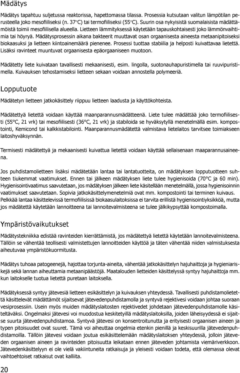 Mädätysprosessin aikana bakteerit muuttavat osan orgaanisesta aineesta metaanipitoiseksi biokaasuksi ja lietteen kiintoainemäärä pienenee. Prosessi tuottaa stabiilia ja helposti kuivattavaa lietettä.