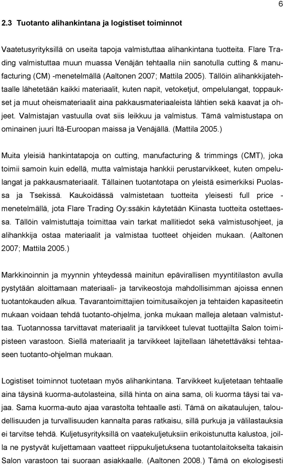 Tällöin alihankkijatehtaalle lähetetään kaikki materiaalit, kuten napit, vetoketjut, ompelulangat, toppaukset ja muut oheismateriaalit aina pakkausmateriaaleista lähtien sekä kaavat ja ohjeet.