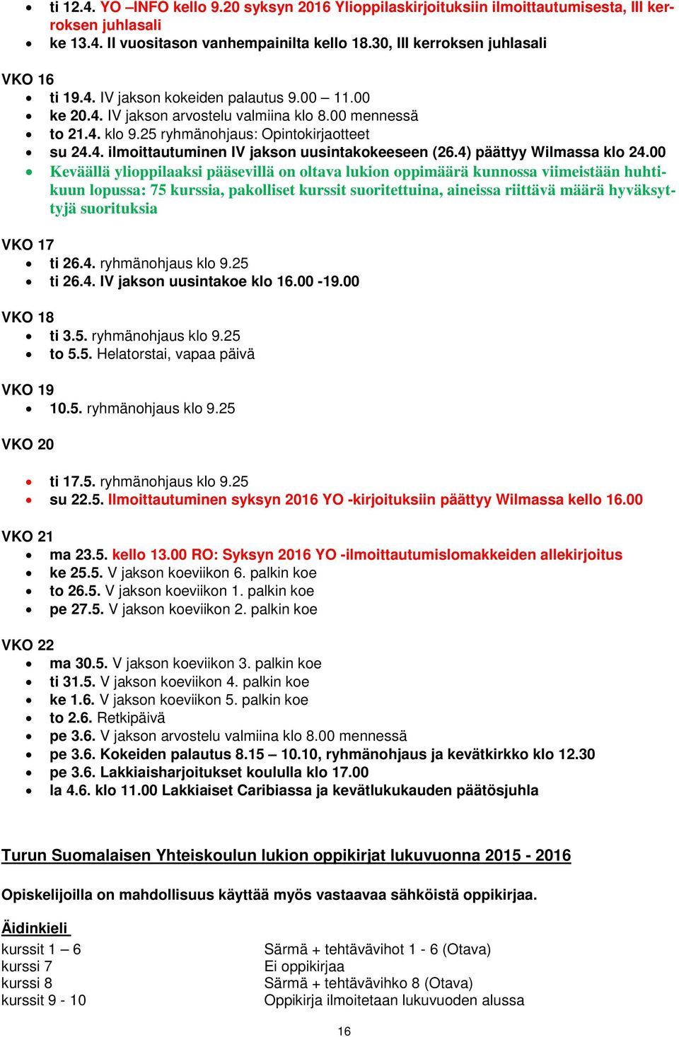 00 Keväällä ylioppilaaksi pääsevillä on oltava lukion oppimäärä kunnossa viimeistään huhtikuun lopussa: 75 kurssia, pakolliset kurssit suoritettuina, aineissa riittävä määrä hyväksyttyjä suorituksia