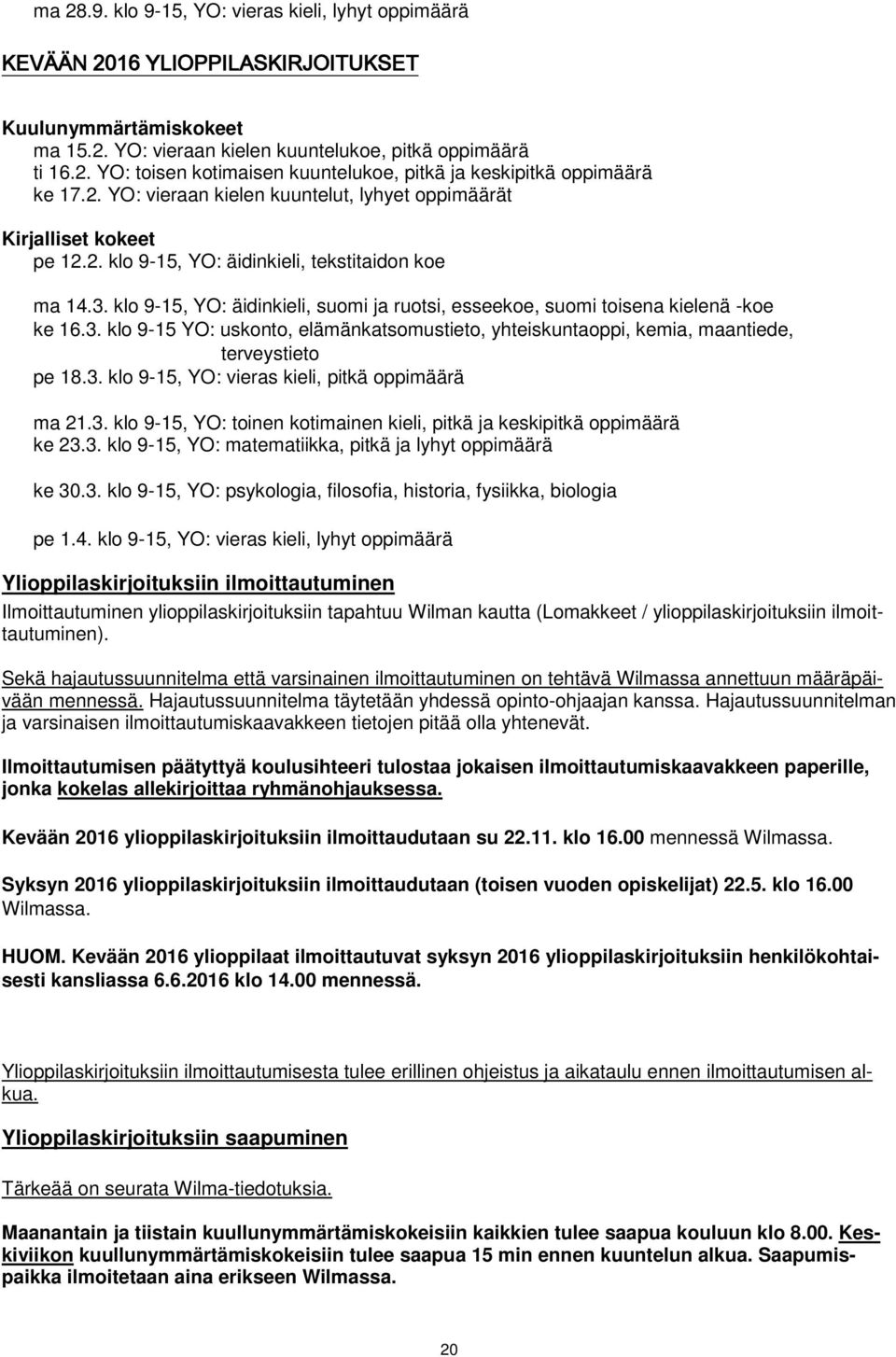 klo 9-15, YO: äidinkieli, suomi ja ruotsi, esseekoe, suomi toisena kielenä -koe ke 16.3. klo 9-15 YO: uskonto, elämänkatsomustieto, yhteiskuntaoppi, kemia, maantiede, terveystieto pe 18.3. klo 9-15, YO: vieras kieli, pitkä oppimäärä ma 21.