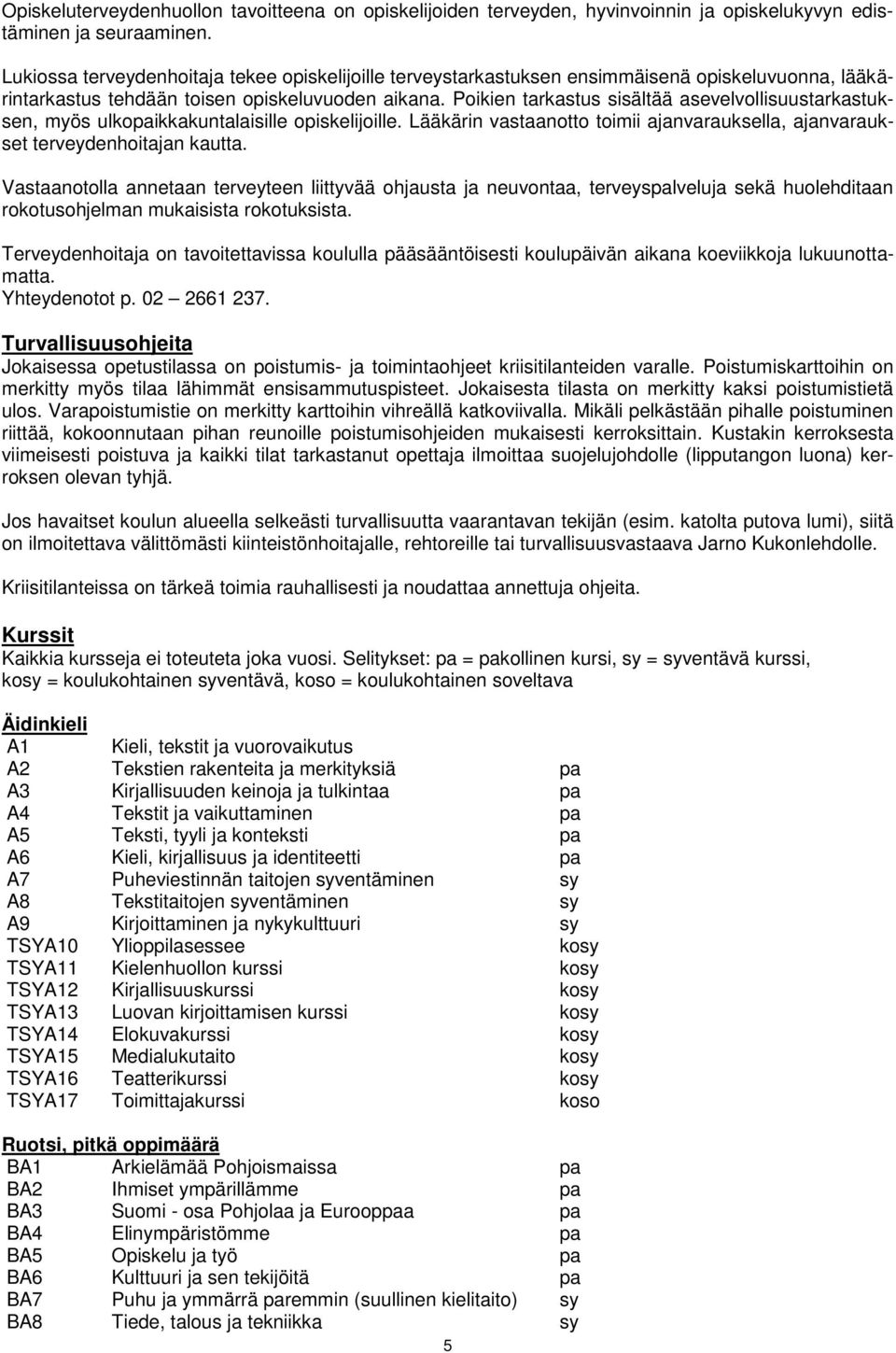 Poikien tarkastus sisältää asevelvollisuustarkastuksen, myös ulkopaikkakuntalaisille opiskelijoille. Lääkärin vastaanotto toimii ajanvarauksella, ajanvaraukset terveydenhoitajan kautta.