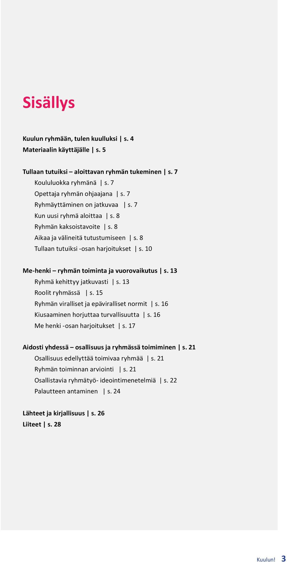 10 Me-henki ryhmän toiminta ja vuorovaikutus s. 13 Ryhmä kehittyy jatkuvasti s. 13 Roolit ryhmässä s. 15 Ryhmän viralliset ja epäviralliset normit s. 16 Kiusaaminen horjuttaa turvallisuutta s.