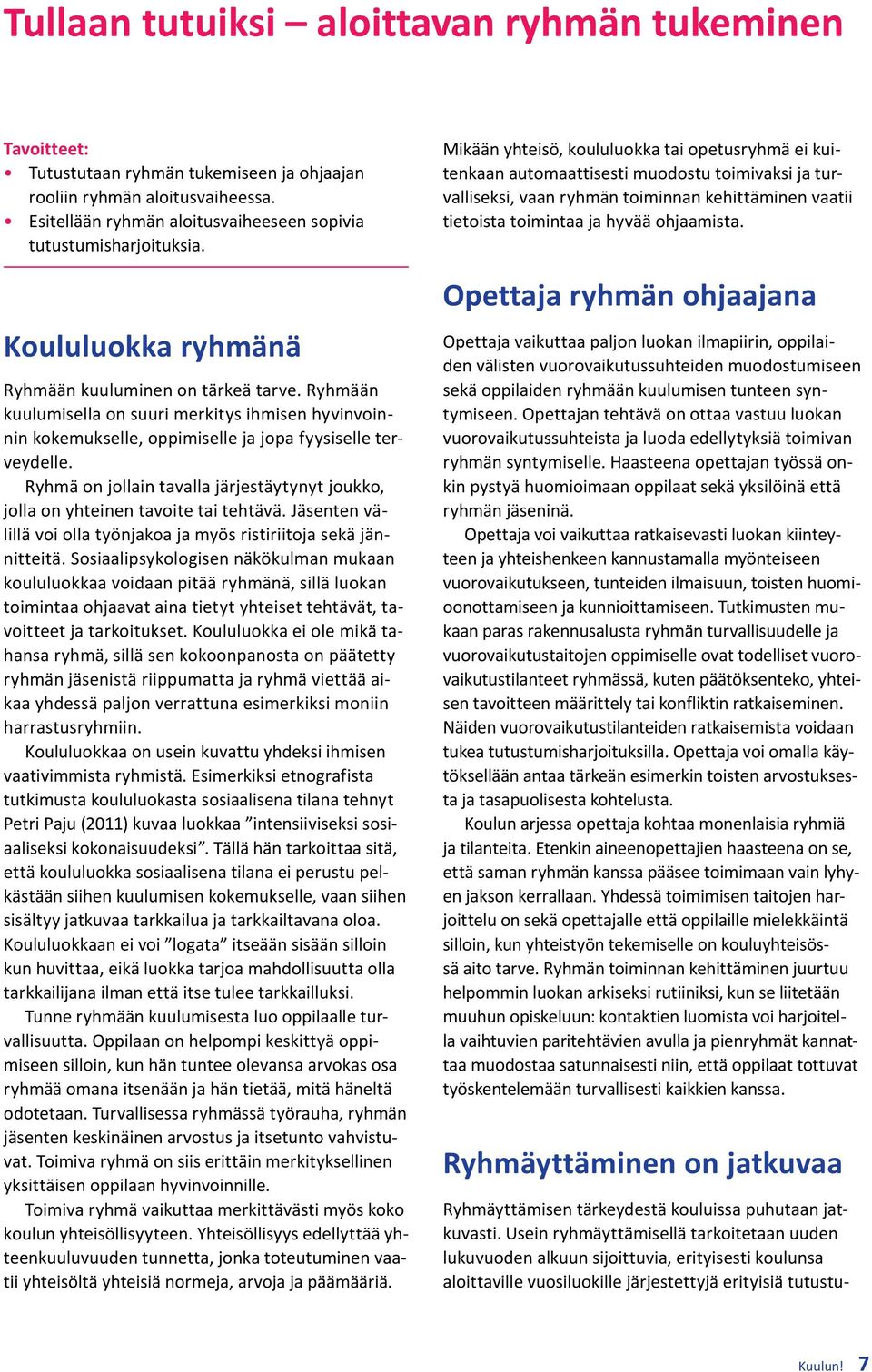 Ryhmä on jollain tavalla järjestäytynyt joukko, jolla on yhteinen tavoite tai tehtävä. Jäsenten välillä voi olla työnjakoa ja myös ristiriitoja sekä jännitteitä.