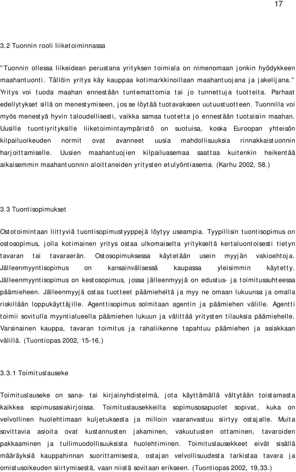 Parhaat edellytykset sillä on menestymiseen, jos se löytää tuotavakseen uutuustuotteen. Tuonnilla voi myös menestyä hyvin taloudellisesti, vaikka samaa tuotetta jo ennestään tuotaisiin maahan.