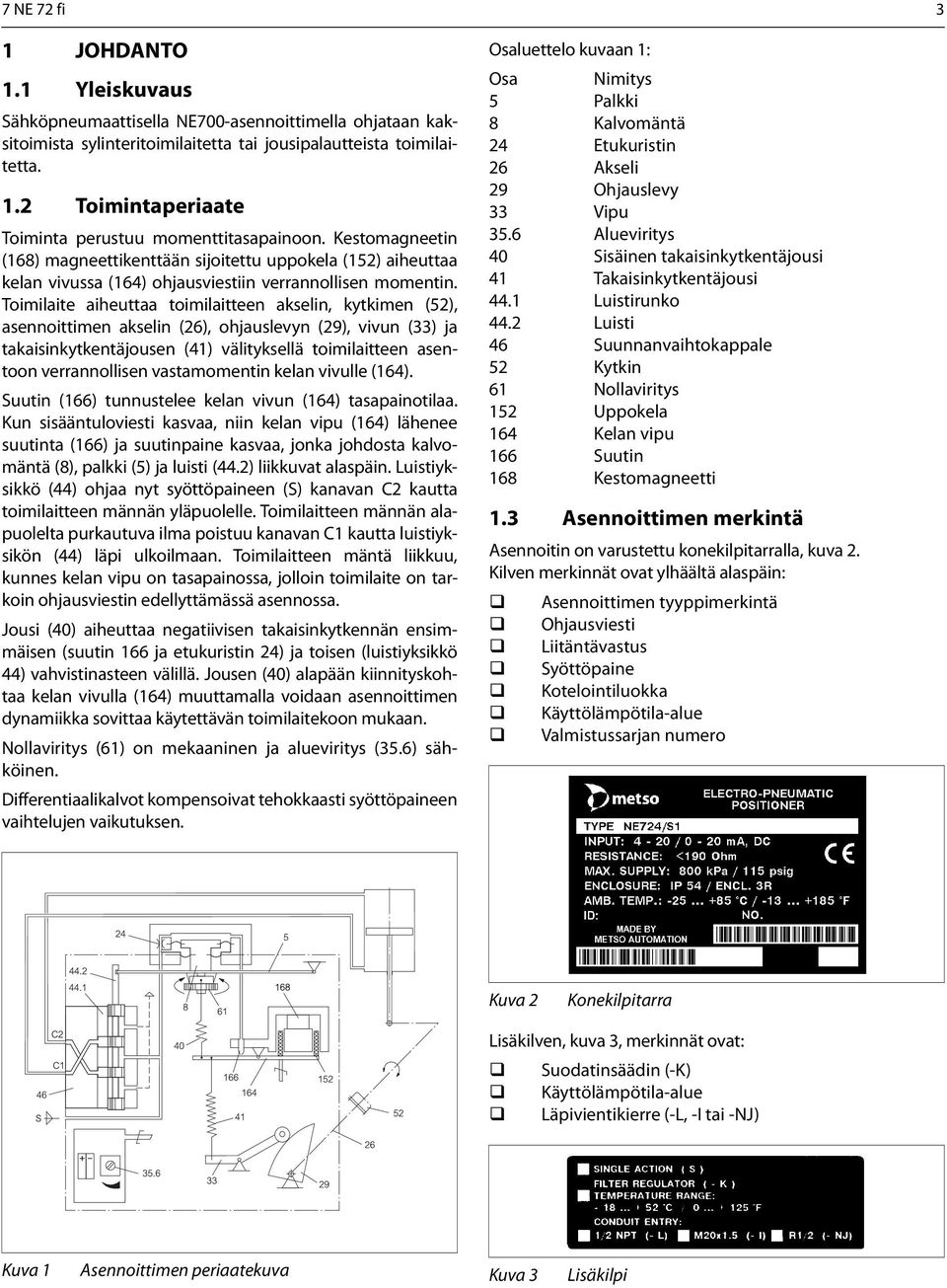 Toimilaite aiheuttaa toimilaitteen akselin, kytkimen (52), asennoittimen akselin (26), ohjauslevyn (29), vivun (33) ja takaisinkytkentäjousen (41) välityksellä toimilaitteen asentoon verrannollisen