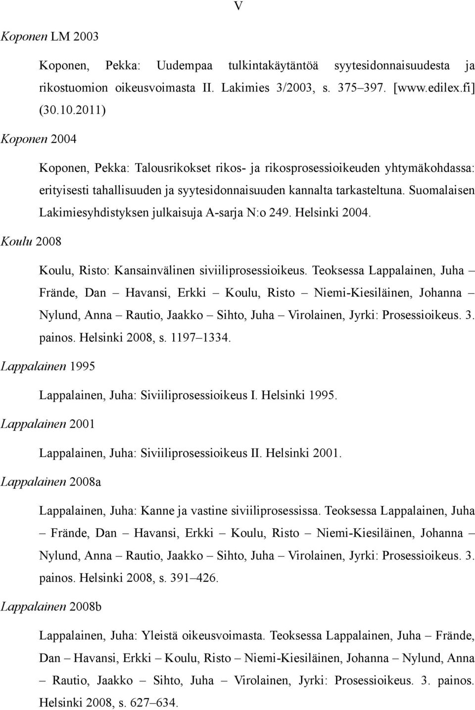 Suomalaisen Lakimiesyhdistyksen julkaisuja A-sarja N:o 249. Helsinki 2004. Koulu 2008 Koulu, Risto: Kansainvälinen siviiliprosessioikeus.