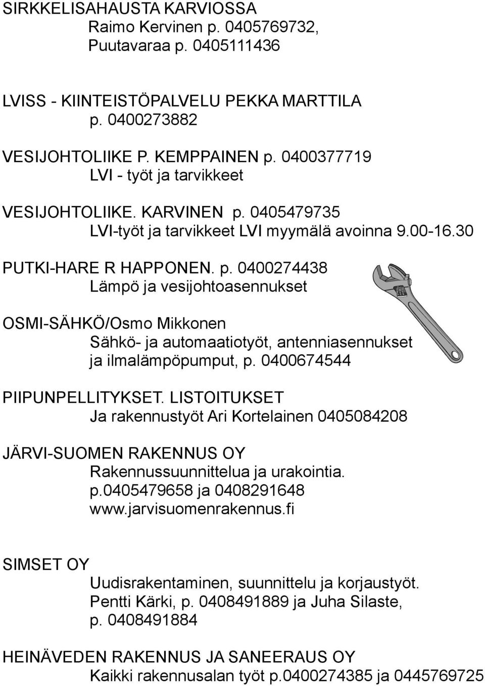 0400674544 PIIPUNPELLITYKSET. LISTOITUKSET Ja rakennustyöt Ari Kortelainen 0405084208 JÄRVI-SUOMEN RAKENNUS OY Rakennussuunnittelua ja urakointia. p.0405479658 ja 0408291648 www.jarvisuomenrakennus.