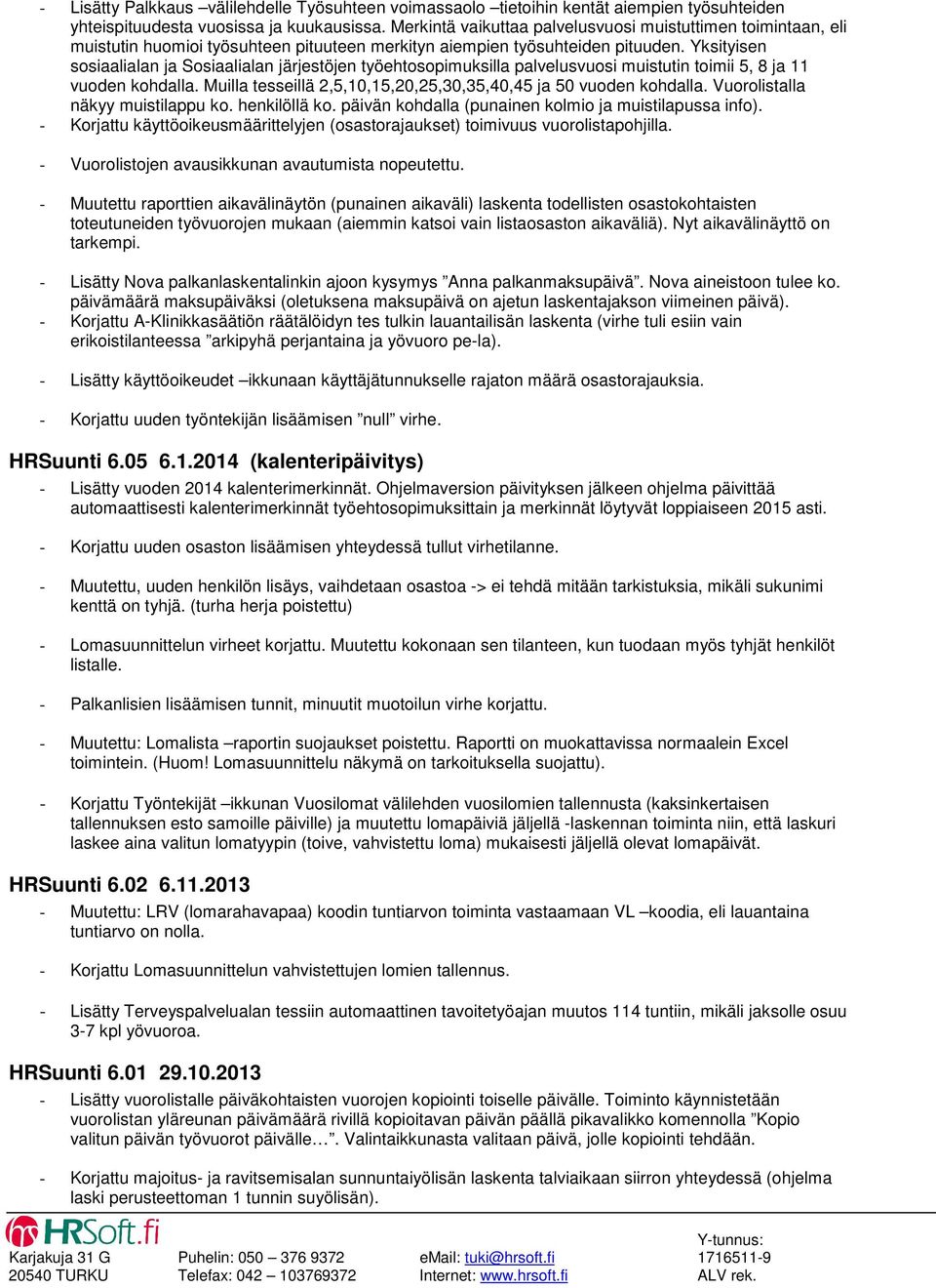 Yksityisen sosiaalialan ja Sosiaalialan järjestöjen työehtosopimuksilla palvelusvuosi muistutin toimii 5, 8 ja 11 vuoden kohdalla. Muilla tesseillä 2,5,10,15,20,25,30,35,40,45 ja 50 vuoden kohdalla.