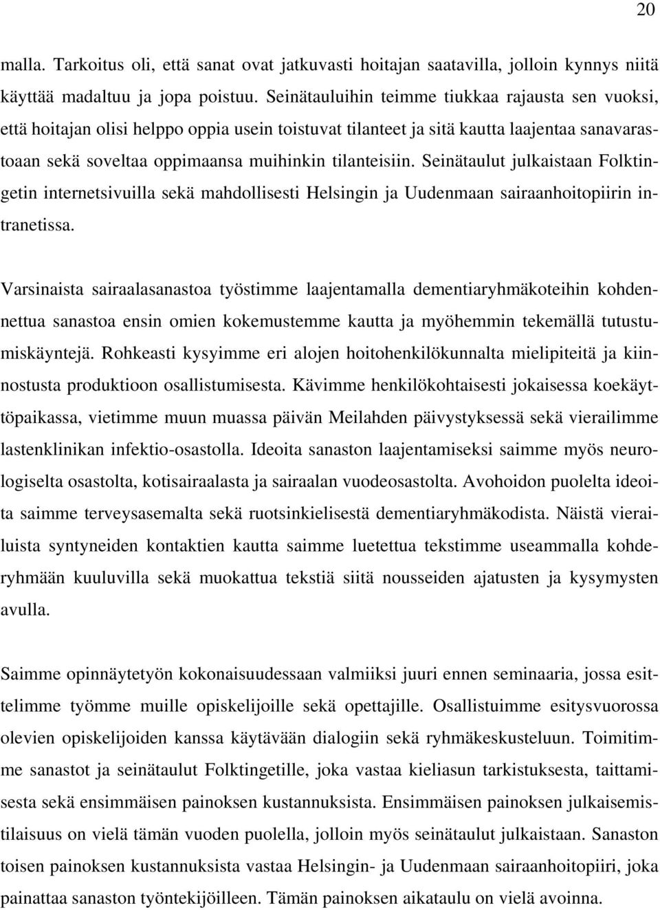 Seinätaulut julkaistaan Folktingetin internetsivuilla sekä mahdollisesti Helsingin ja Uudenmaan sairaanhoitopiirin intranetissa.