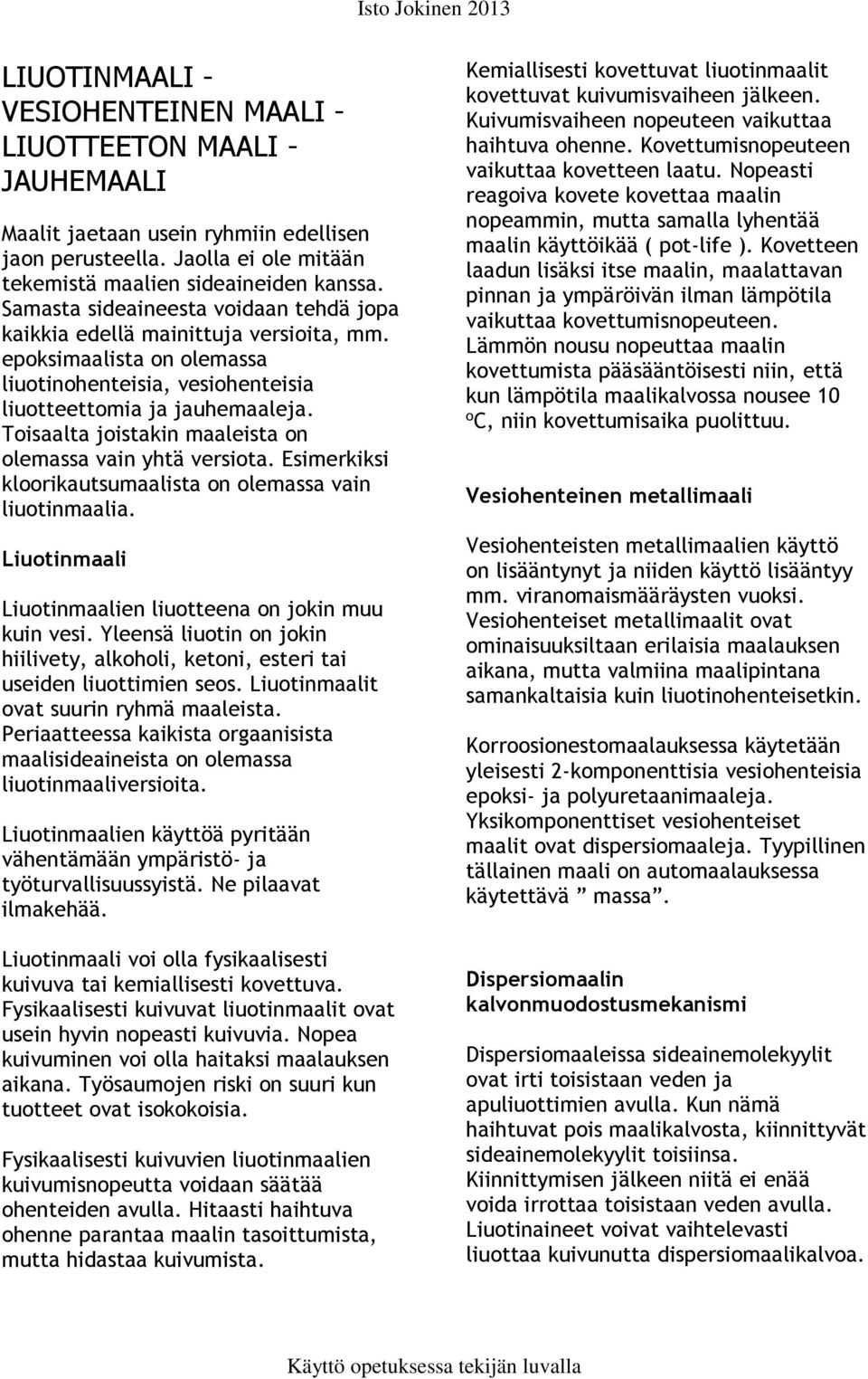 Toisaalta joistakin maaleista on olemassa vain yhtä versiota. Esimerkiksi kloorikautsumaalista on olemassa vain liuotinmaalia. Liuotinmaali Liuotinmaalien liuotteena on jokin muu kuin vesi.