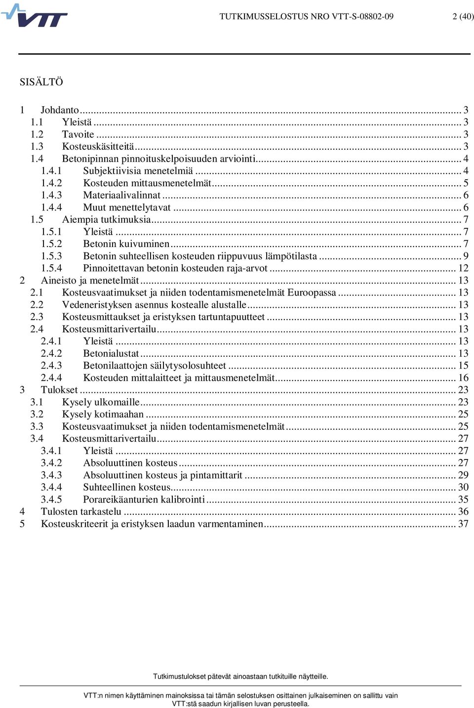 .. 9 1.5.4 Pinnoitettavan betonin kosteuden raja-arvot... 12 2 Aineisto ja menetelmät... 13 2.1 Kosteusvaatimukset ja niiden todentamismenetelmät Euroopassa... 13 2.2 Vedeneristyksen asennus kostealle alustalle.