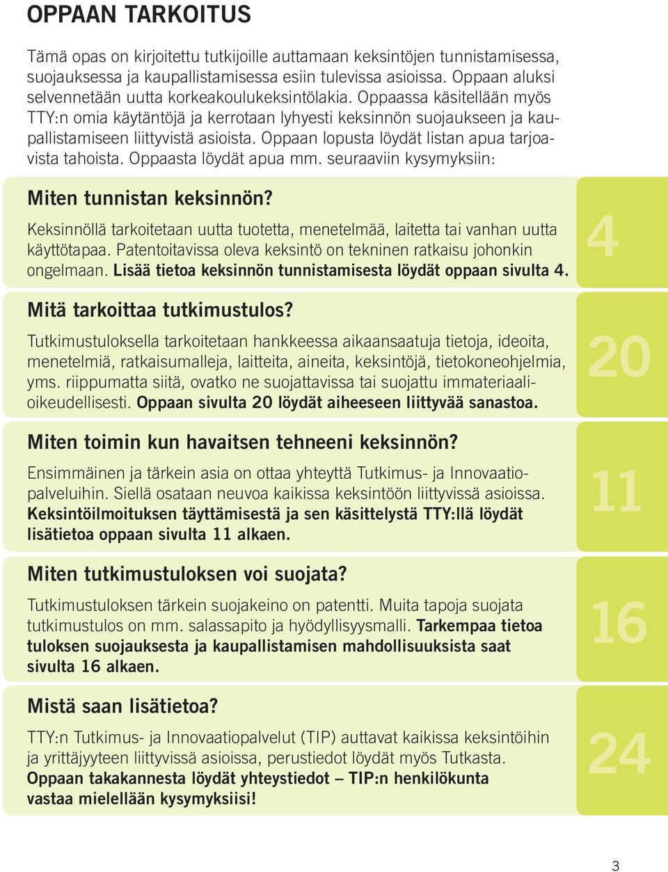 Oppaan lopusta löydät listan apua tarjoavista tahoista. Oppaasta löydät apua mm. seuraaviin kysymyksiin: Miten tunnistan keksinnön?