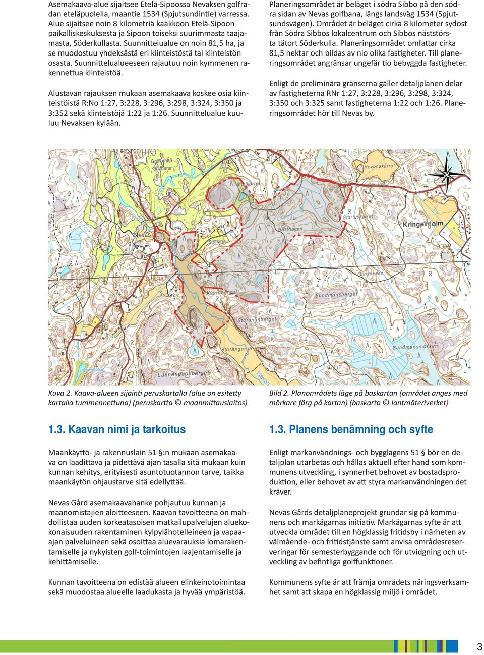 Suunnittelualue on noin 81,5 ha, ja se muodostuu yhdeksästä eri kiinteistöstä tai kiinteistön osasta. Suunnittelualueeseen rajautuu noin kymmenen rakennettua kiinteistöä.