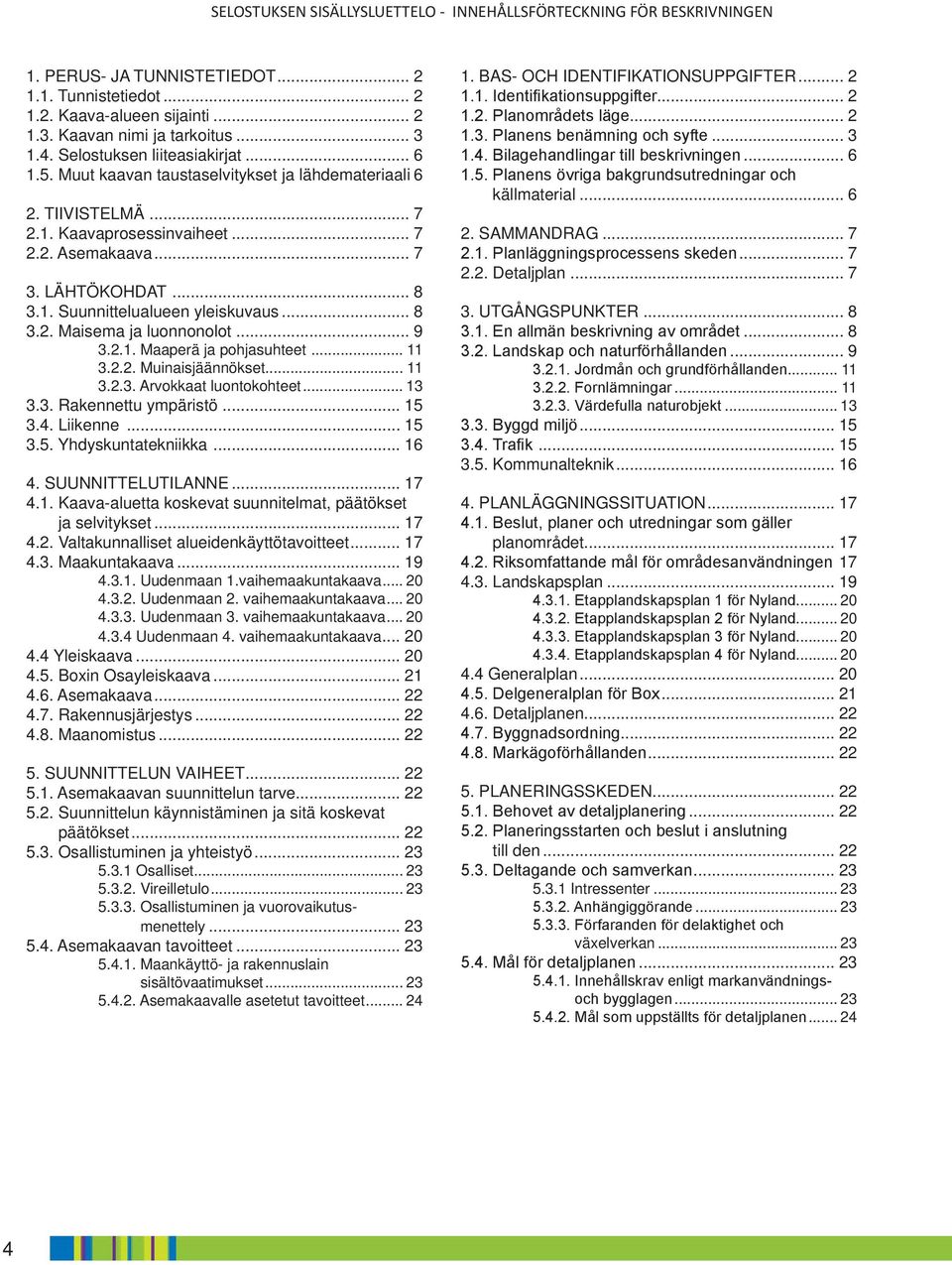 .. 8 3.2. Maisema ja luonnonolot... 9 3.2.1. Maaperä ja pohjasuhteet... 11 3.2.2. Muinaisjäännökset... 11 3.2.3. Arvokkaat luontokohteet... 13 3.3. Rakennettu ympäristö... 15 3.4. Liikenne... 15 3.5. Yhdyskuntatekniikka.