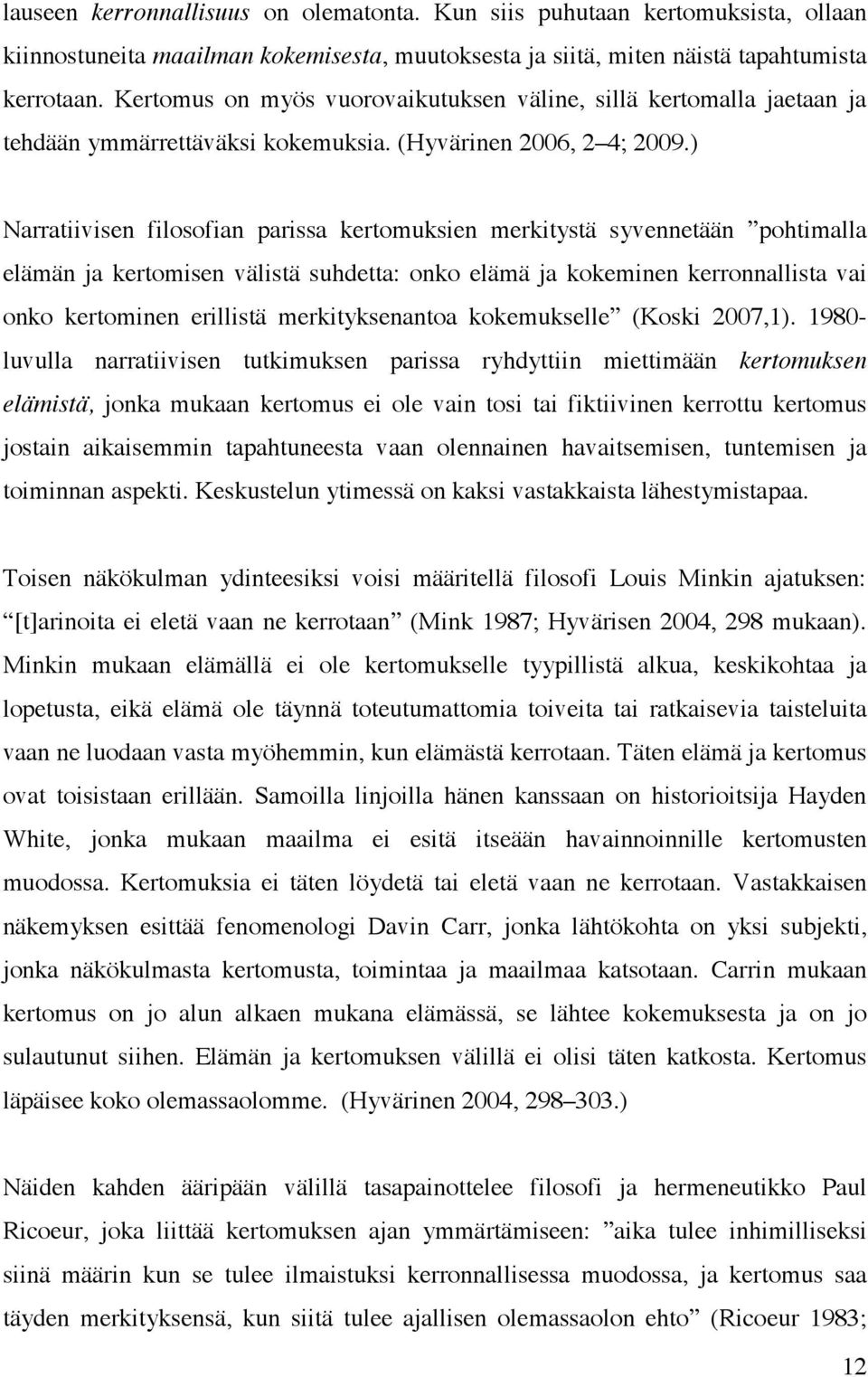 ) Narratiivisen filosofian parissa kertomuksien merkitystä syvennetään pohtimalla elämän ja kertomisen välistä suhdetta: onko elämä ja kokeminen kerronnallista vai onko kertominen erillistä