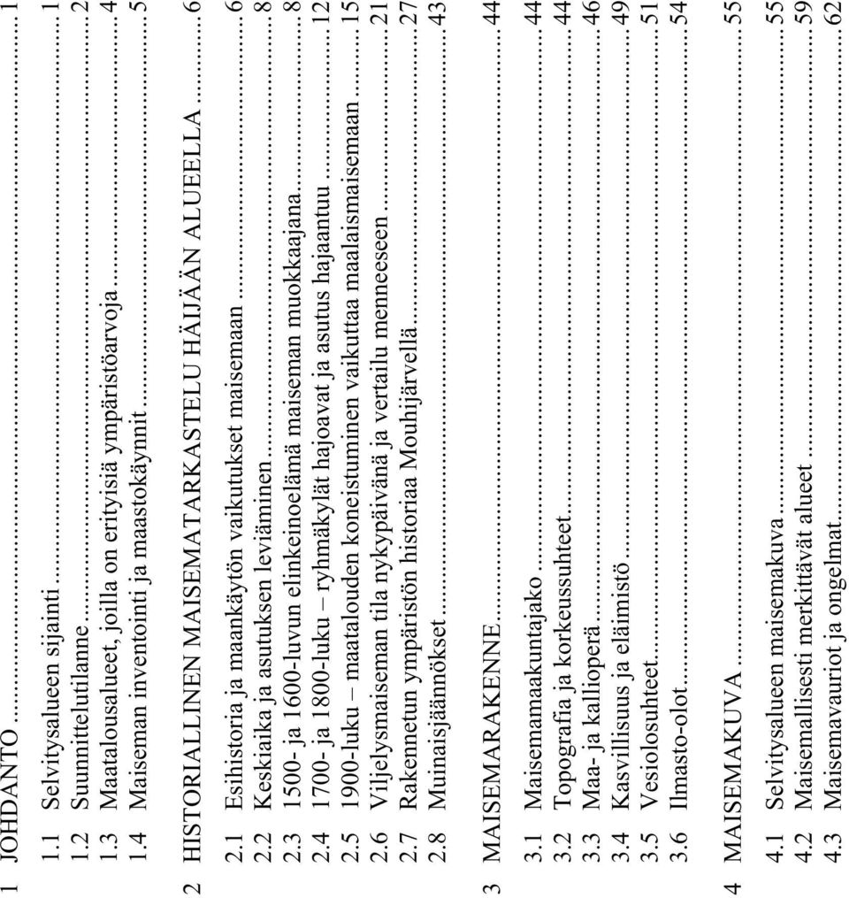 3 1500- ja 1600-luvun elinkeinoelämä maiseman muokkaajana...8 2.4 1700- ja 1800-luku ryhmäkylät hajoavat ja asutus hajaantuu...12 2.5 1900-luku maatalouden koneistuminen vaikuttaa maalaismaisemaan.