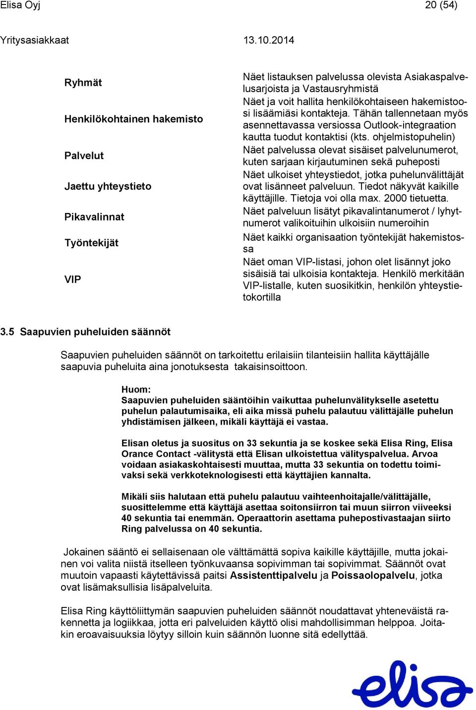 ohjelmistopuhelin) Näet palvelussa olevat sisäiset palvelunumerot, kuten sarjaan kirjautuminen sekä puheposti Näet ulkoiset yhteystiedot, jotka puhelunvälittäjät ovat lisänneet palveluun.