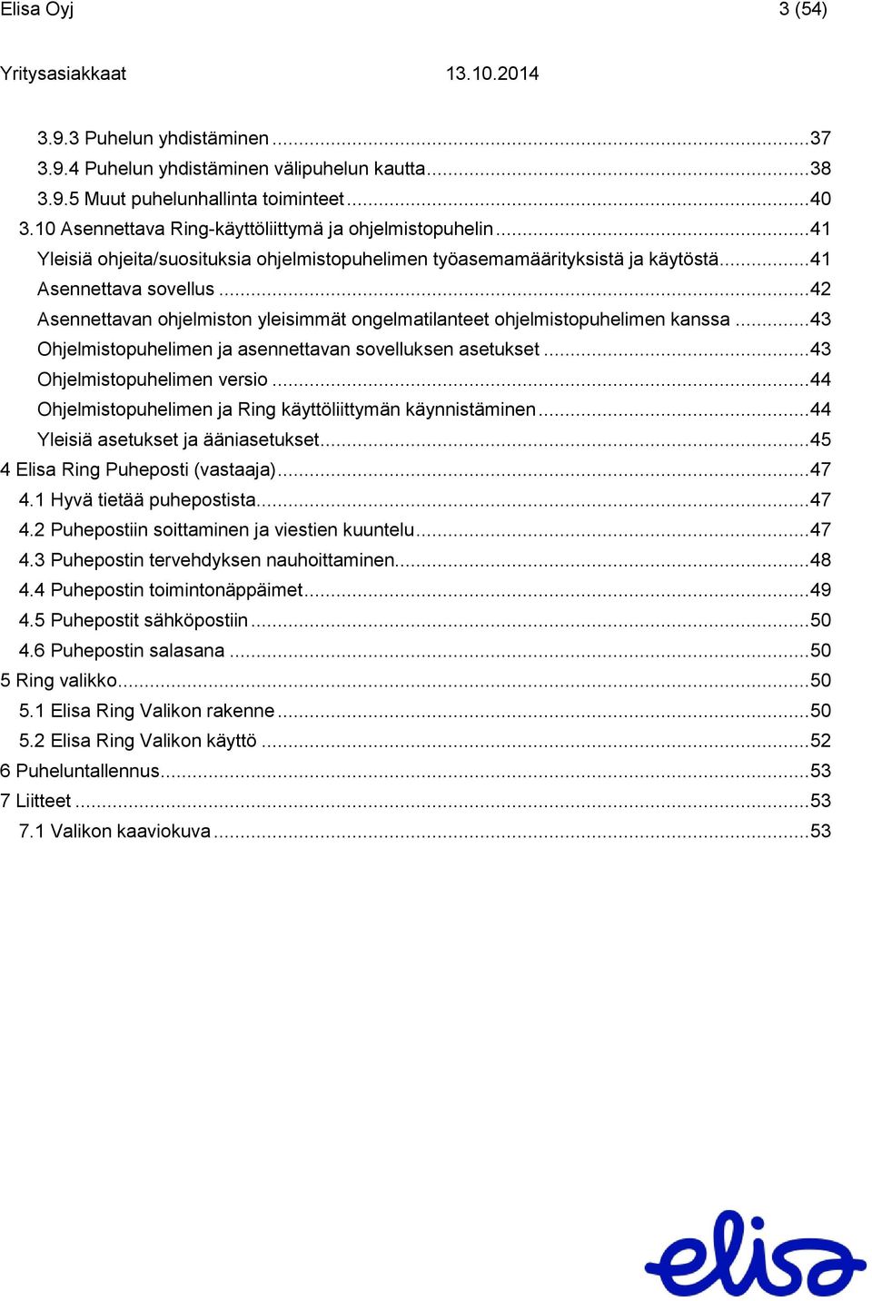 .. 42 Asennettavan ohjelmiston yleisimmät ongelmatilanteet ohjelmistopuhelimen kanssa... 43 Ohjelmistopuhelimen ja asennettavan sovelluksen asetukset... 43 Ohjelmistopuhelimen versio.