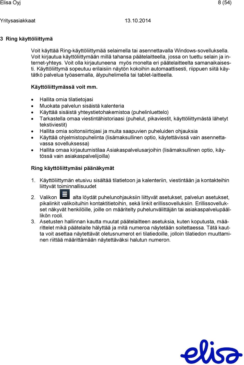 Käyttöliittymä sopeutuu erilaisiin näytön kokoihin automaattisesti, riippuen siitä käytätkö palvelua työasemalla, älypuhelimella tai tablet-laitteella. Käyttöliittymässä voit mm.