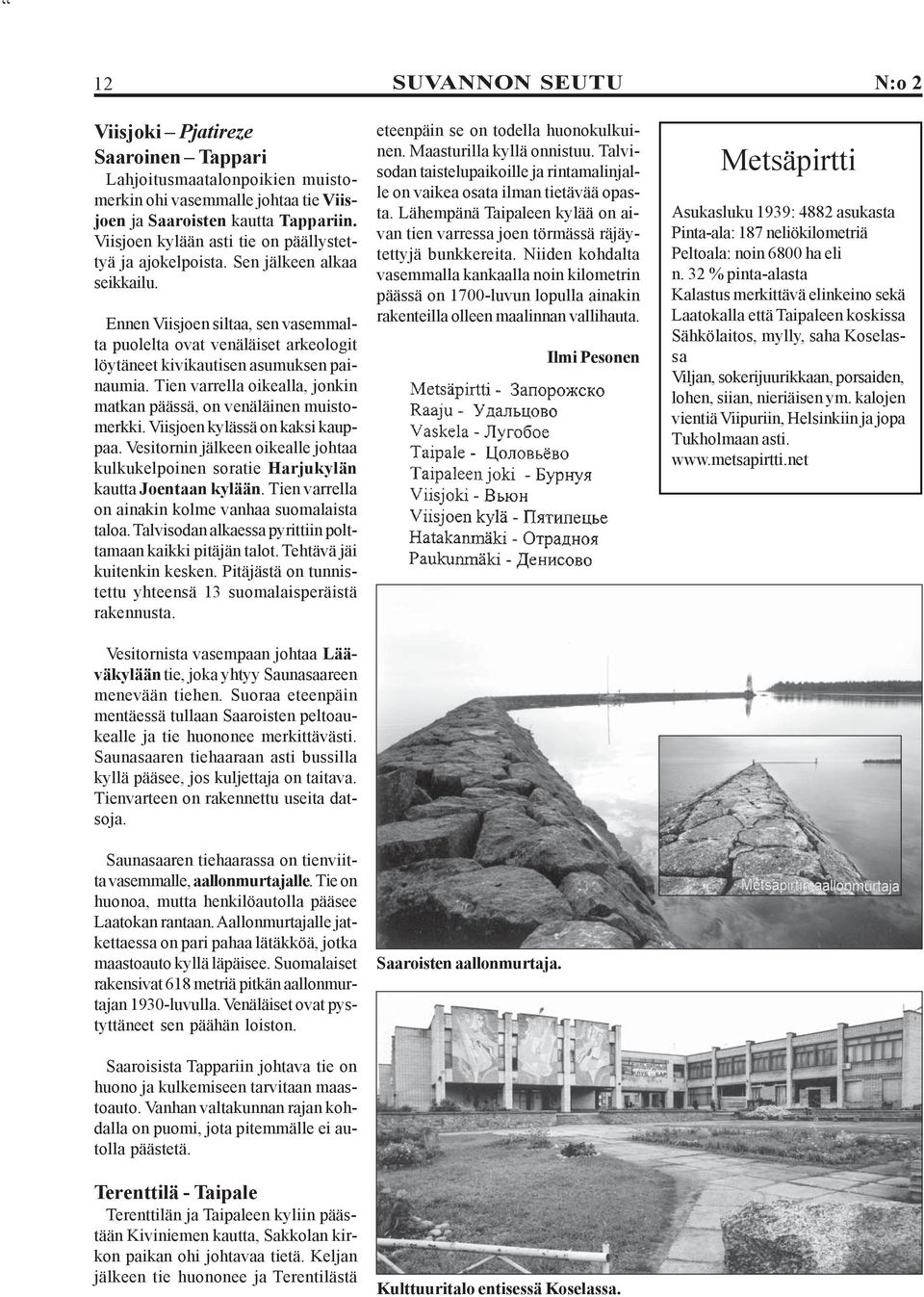 Ennen Viisjoen siltaa, sen vasemmalta puolelta ovat venäläiset arkeologit löytäneet kivikautisen asumuksen painaumia. Tien varrella oikealla, jonkin matkan päässä, on venäläinen muistomerkki.