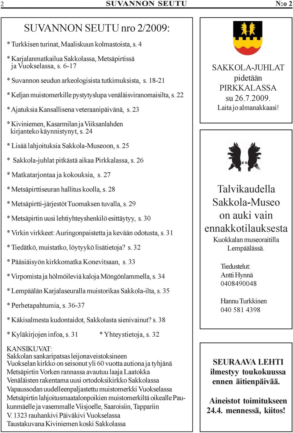 24 * Lisää lahjoituksia Sakkola-Museoon, s. 25 * Sakkola-juhlat pitkästä aikaa Pirkkalassa, s. 26 * Matkatarjontaa ja kokouksia, s. 27 * Metsäpirttiseuran hallitus koolla, s.