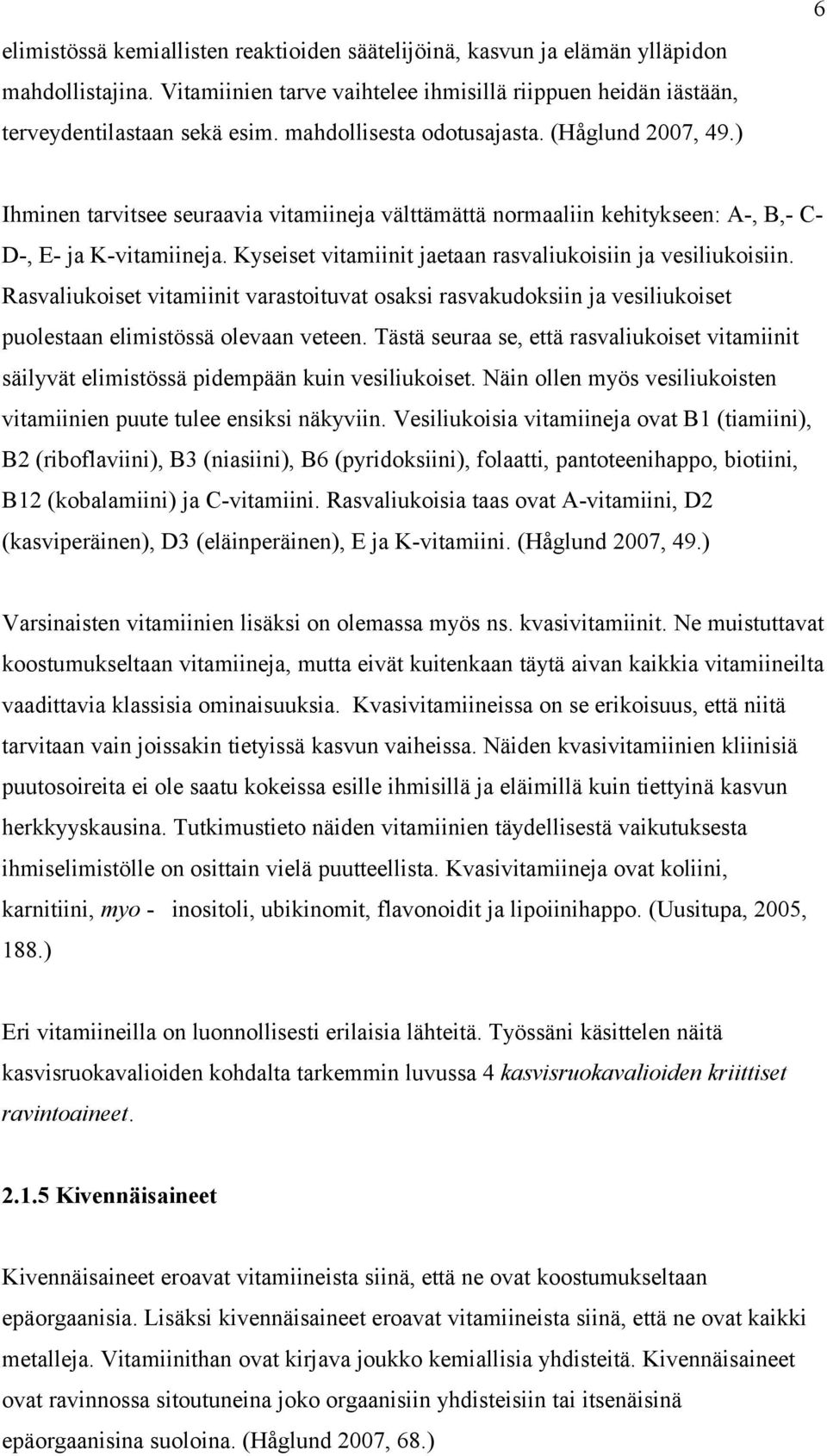 Kyseiset vitamiinit jaetaan rasvaliukoisiin ja vesiliukoisiin. Rasvaliukoiset vitamiinit varastoituvat osaksi rasvakudoksiin ja vesiliukoiset puolestaan elimistössä olevaan veteen.