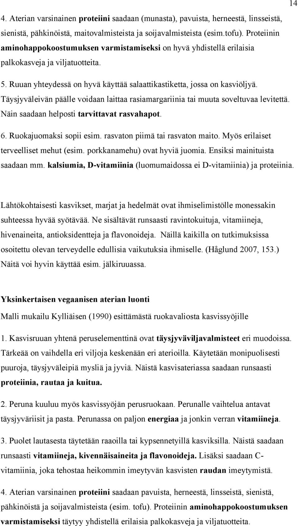 Täysjyväleivän päälle voidaan laittaa rasiamargariinia tai muuta soveltuvaa levitettä. Näin saadaan helposti tarvittavat rasvahapot. 6. Ruokajuomaksi sopii esim. rasvaton piimä tai rasvaton maito.