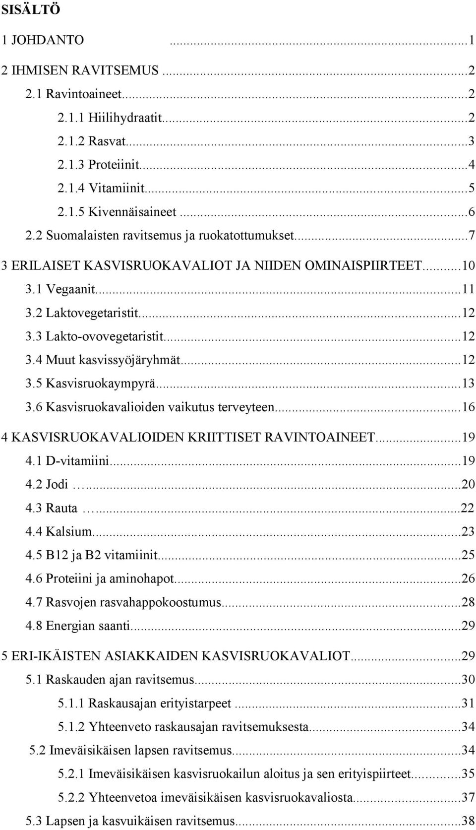 ..12 3.5 Kasvisruokaympyrä...13 3.6 Kasvisruokavalioiden vaikutus terveyteen...16 4 KASVISRUOKAVALIOIDEN KRIITTISET RAVINTOAINEET...19 4.1 D-vitamiini...19 4.2 Jodi...20 4.3 Rauta...22 4.4 Kalsium.