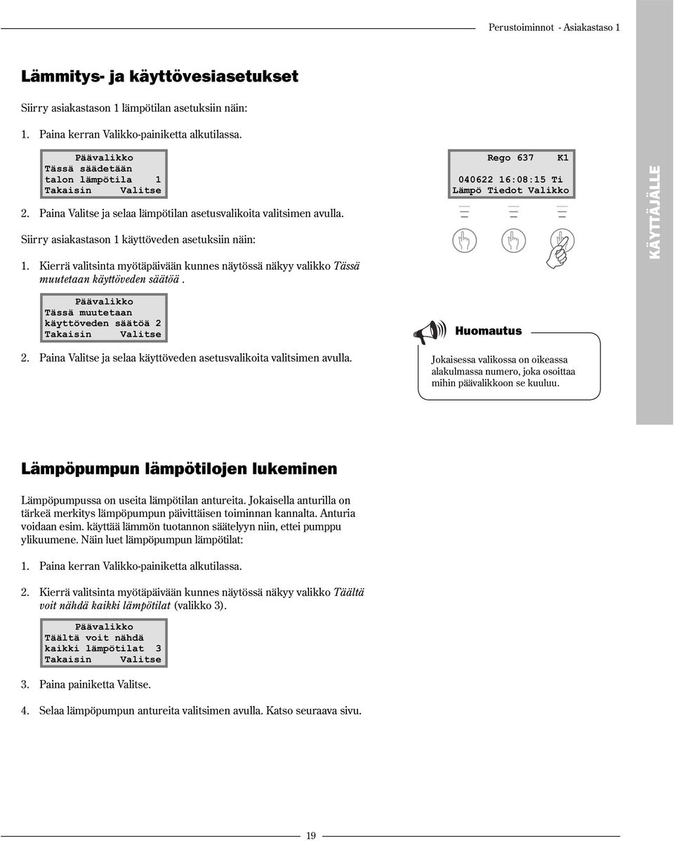 Kierrä valitsinta myötäpäivään kunnes näytössä näkyy valikko Tässä muutetaan käyttöveden säätöä. Rego 637 K1 040622 16:08:15 Ti Lämpö Tiedot Valikko Päävalikko Tässä muutetaan käyttöveden säätöä 2 2.