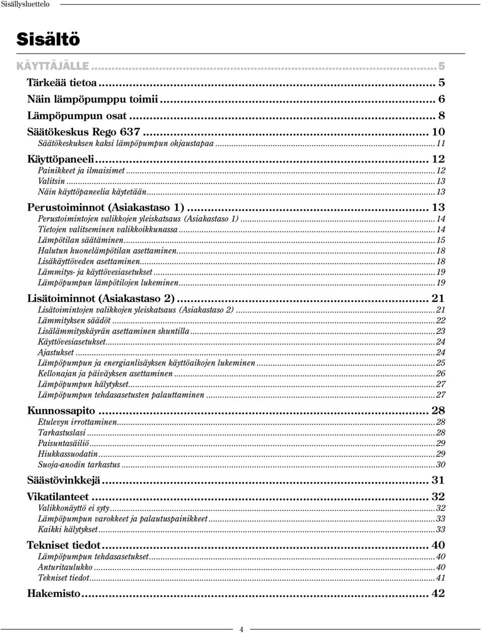 ..14 Tietojen valitseminen valikkoikkunassa...14 Lämpötilan säätäminen...15 Halutun huonelämpötilan asettaminen...18 Lisäkäyttöveden asettaminen...18 Lämmitys- ja käyttövesiasetukset.