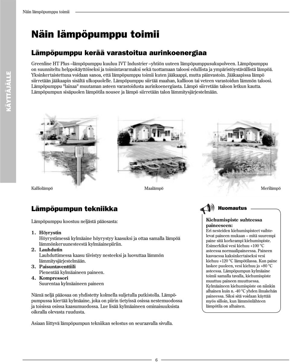 Yksinkertaistettuna voidaan sanoa, että lämpöpumppu toimii kuten jääkaappi, mutta päinvastoin. Jääkaapissa lämpö siirretään jääkaapin sisältä ulkopuolelle.