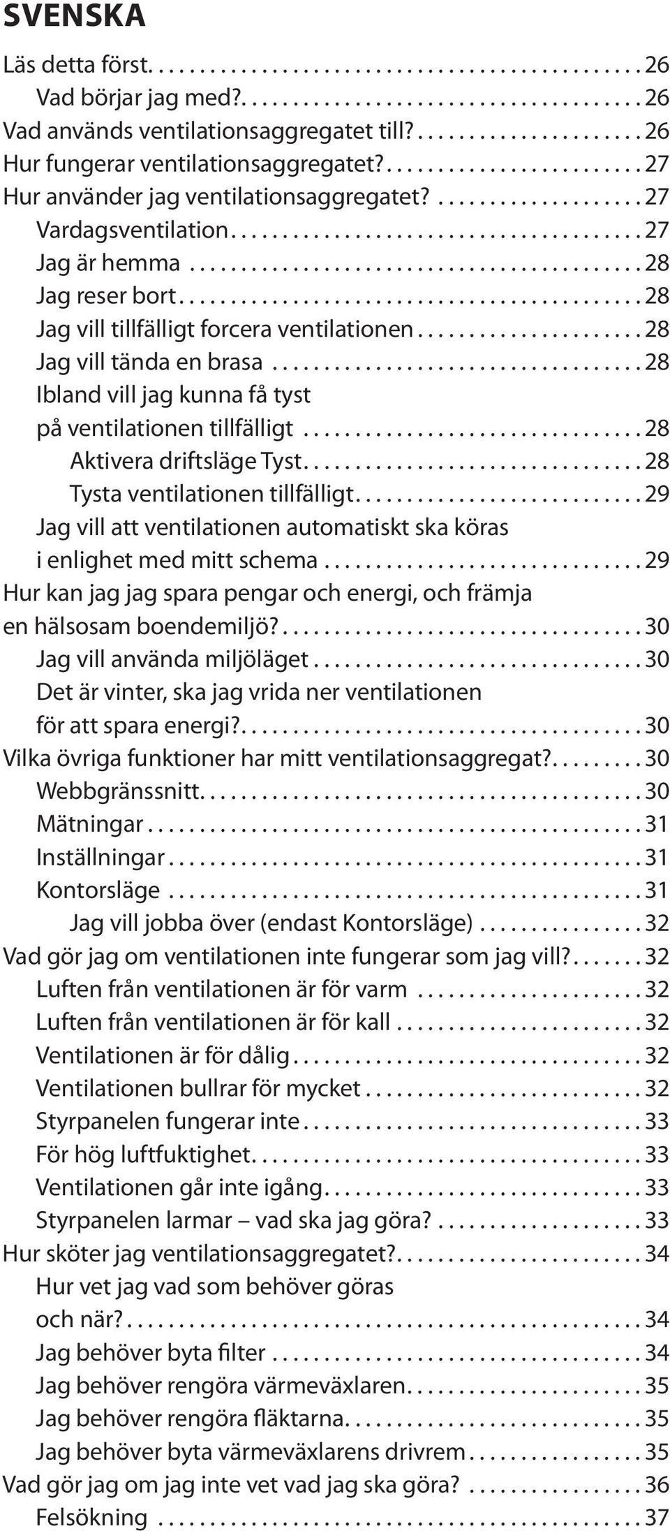 ..28 Ibland vill jag kunna få tyst på ventilationen tillfälligt...28 Aktivera driftsläge Tyst...28 Tysta ventilationen tillfälligt.