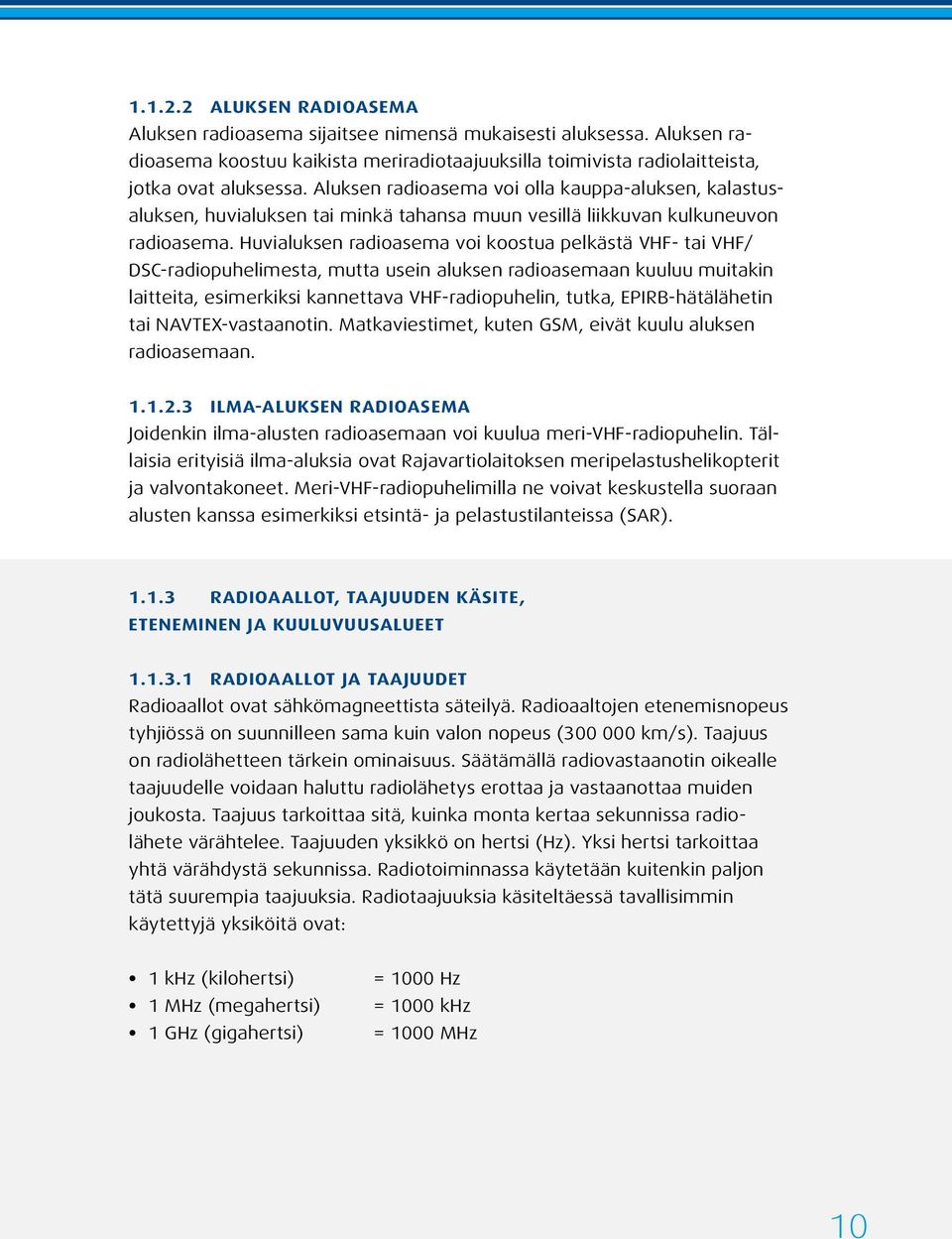 Huvialuksen radioasema voi koostua pelkästä VHF- tai VHF/ DSC-radiopuhelimesta, mutta usein aluksen radioasemaan kuuluu muitakin laitteita, esimerkiksi kannettava VHF-radiopuhelin, tutka,