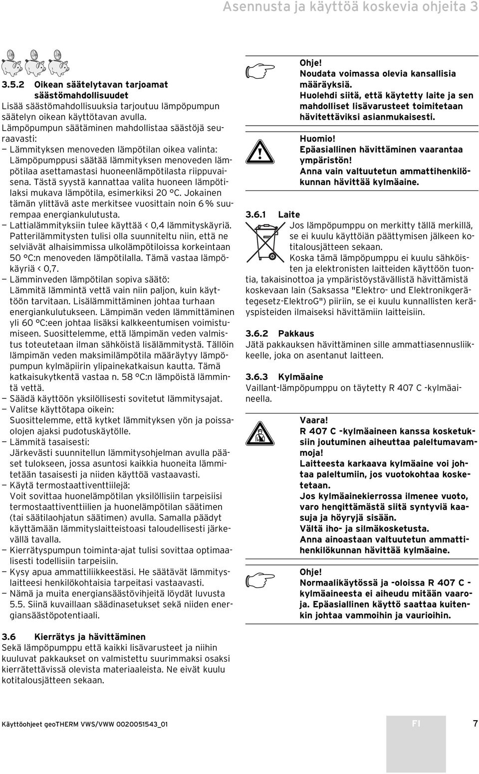 Tästä syystä kannattaa valita huoneen lämpötilaksi mukava lämpötila, esimerkiksi 20 C. Jokainen tämän ylittävä aste merkitsee vuosittain noin 6 % suurempaa energiankulutusta.