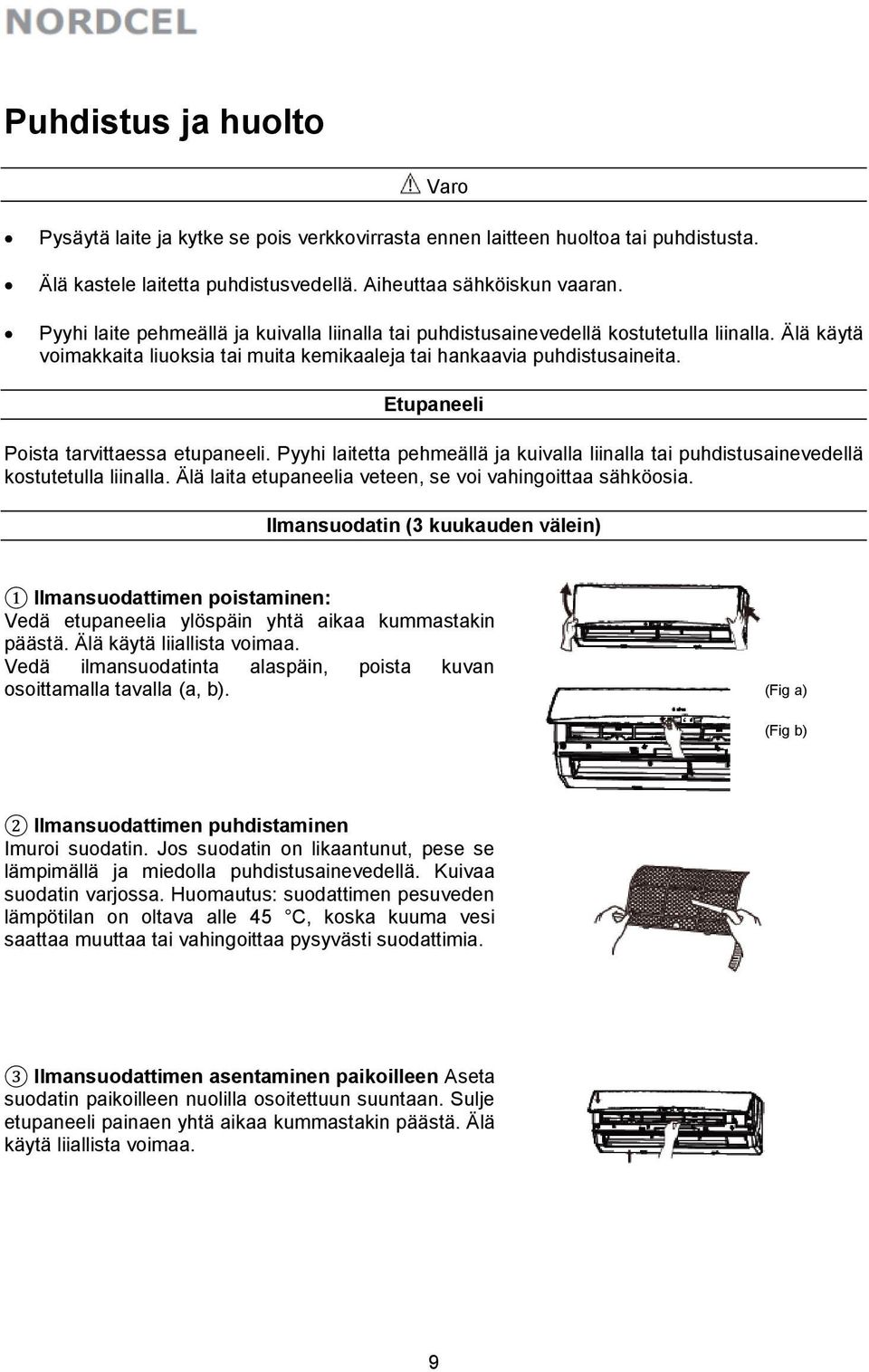 Etupaneeli Poista tarvittaessa etupaneeli. Pyyhi laitetta pehmeällä ja kuivalla liinalla tai puhdistusainevedellä kostutetulla liinalla. Älä laita etupaneelia veteen, se voi vahingoittaa sähköosia.