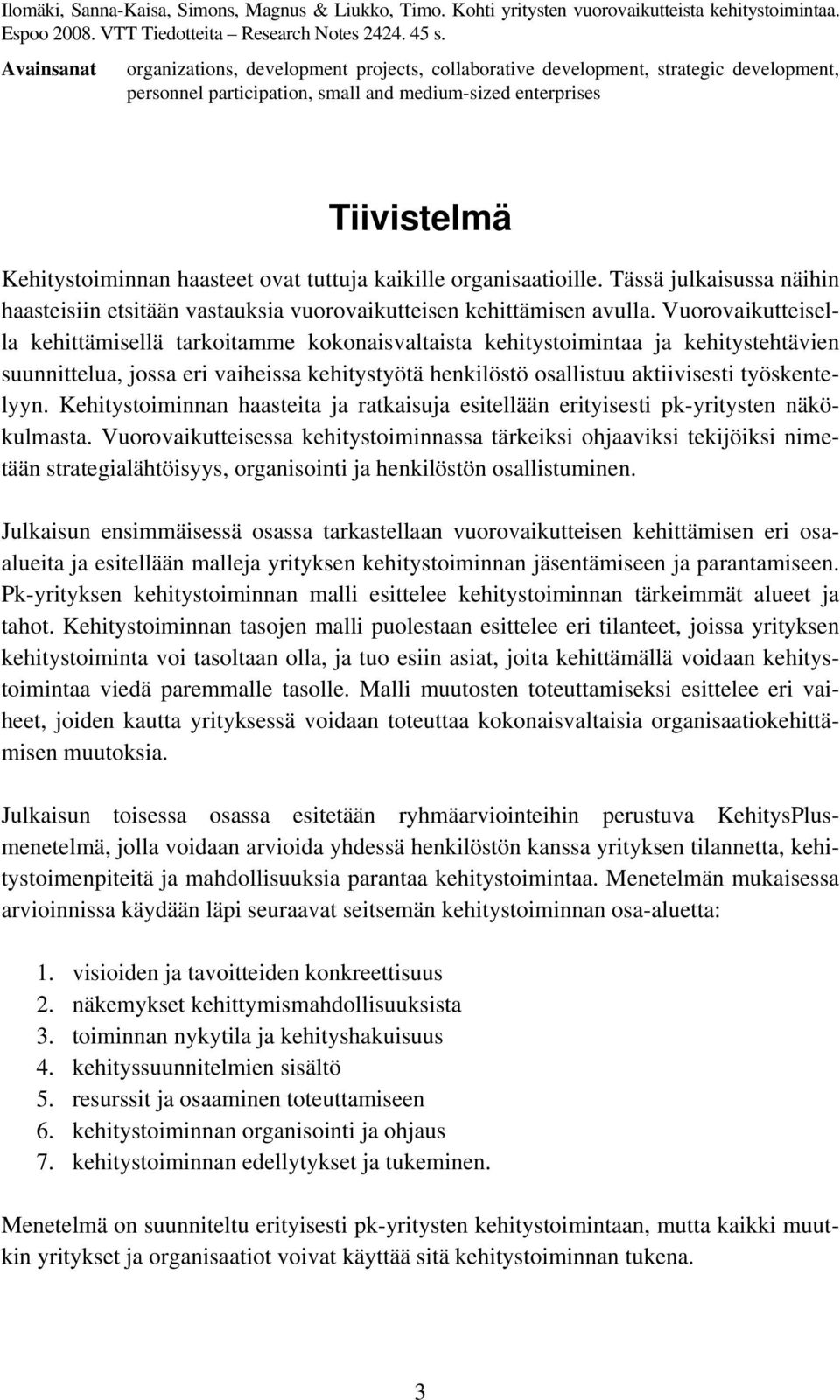 ovat tuttuja kaikille organisaatioille. Tässä julkaisussa näihin haasteisiin etsitään vastauksia vuorovaikutteisen kehittämisen avulla.