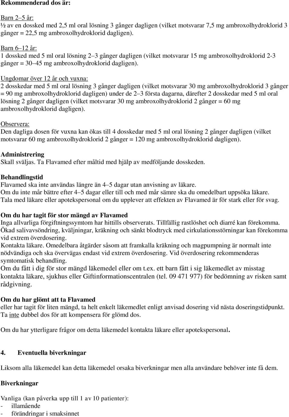 Ungdomar över 12 år och vuxna: 2 dosskedar med 5 ml oral lösning 3 gånger dagligen (vilket motsvarar 30 mg ambroxolhydroklorid 3 gånger = 90 mg ambroxolhydroklorid dagligen) under de 2 3 första