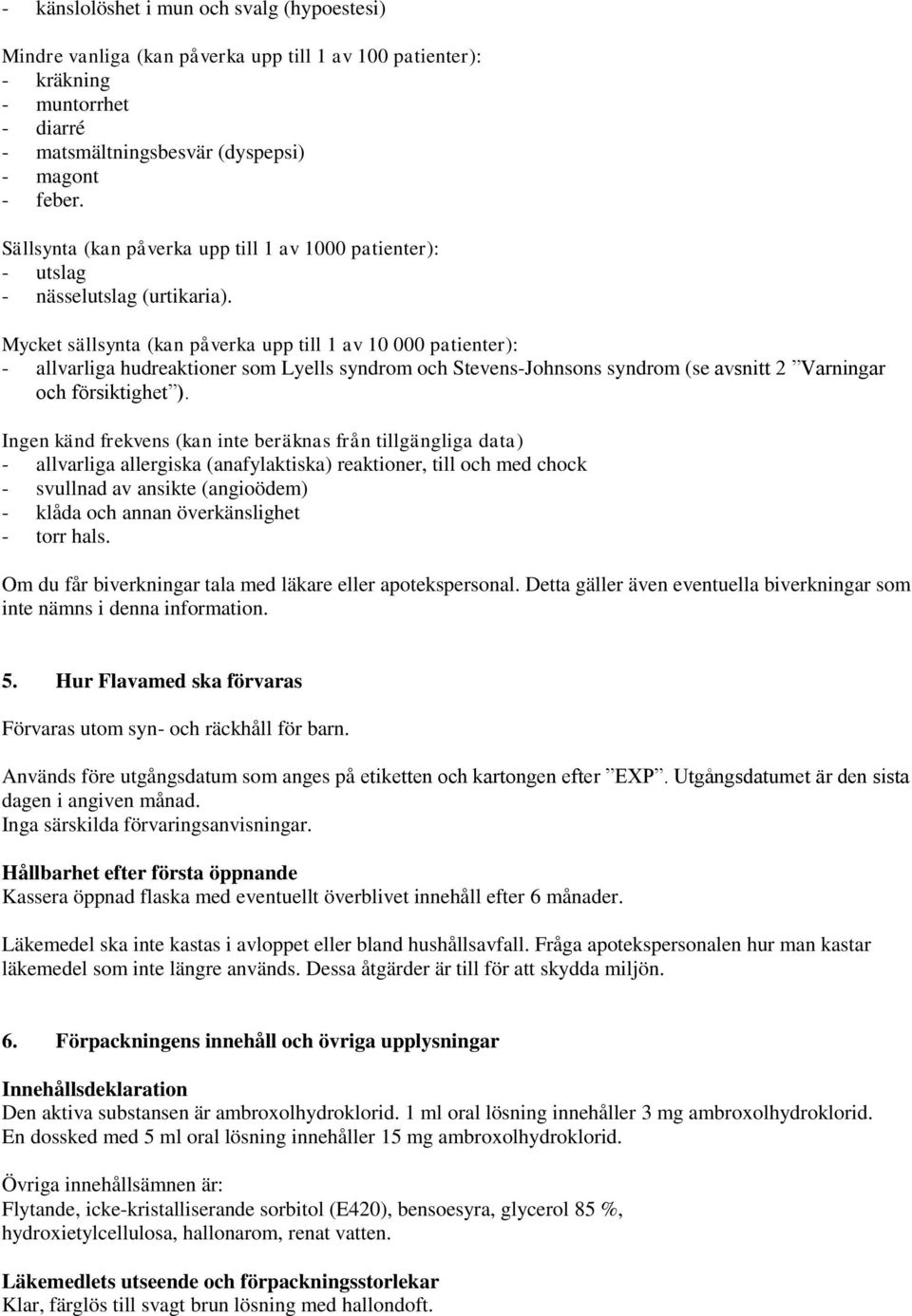 Mycket sällsynta (kan påverka upp till 1 av 10 000 patienter): - allvarliga hudreaktioner som Lyells syndrom och Stevens-Johnsons syndrom (se avsnitt 2 Varningar och försiktighet ).