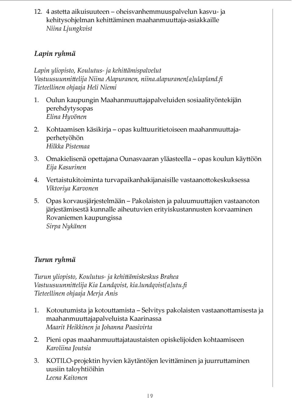 Kohtaamisen käsikirja opas kulttuuritietoiseen maahanmuuttajaperhetyöhön Hilkka Pistemaa 3. Omakielisenä opettajana Ounasvaaran yläasteella opas koulun käyttöön Eija Kasurinen 4.