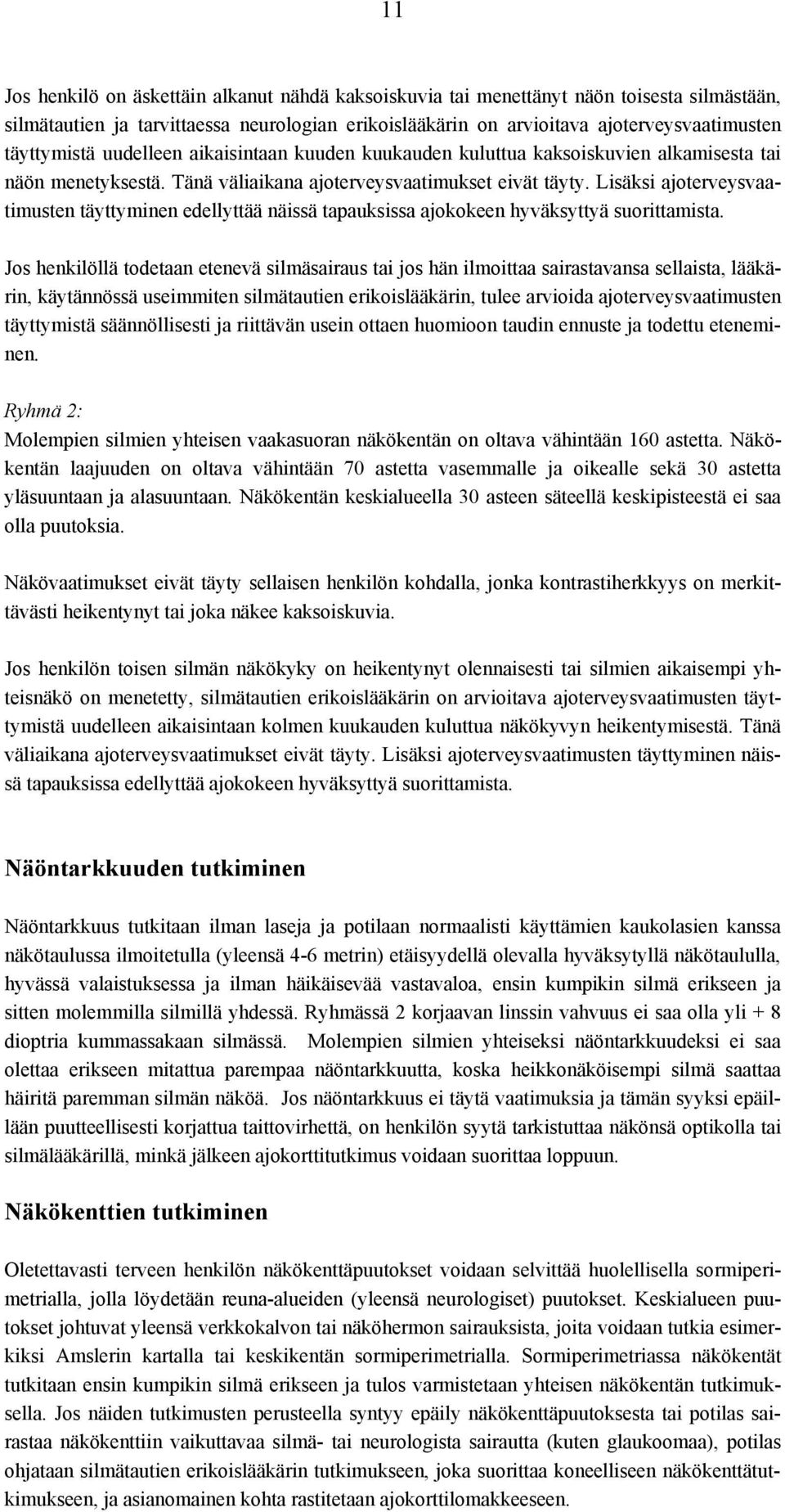 Lisäksi ajoterveysvaatimusten täyttyminen edellyttää näissä tapauksissa ajokokeen hyväksyttyä suorittamista.