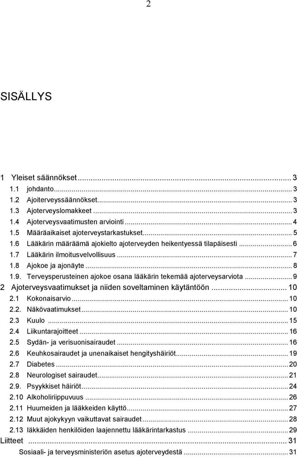 Terveysperusteinen ajokoe osana lääkärin tekemää ajoterveysarviota... 9 2 Ajoterveysvaatimukset ja niiden soveltaminen käytäntöön... 10 2.1 Kokonaisarvio... 10 2.2. Näkövaatimukset... 10 2.3 Kuulo.