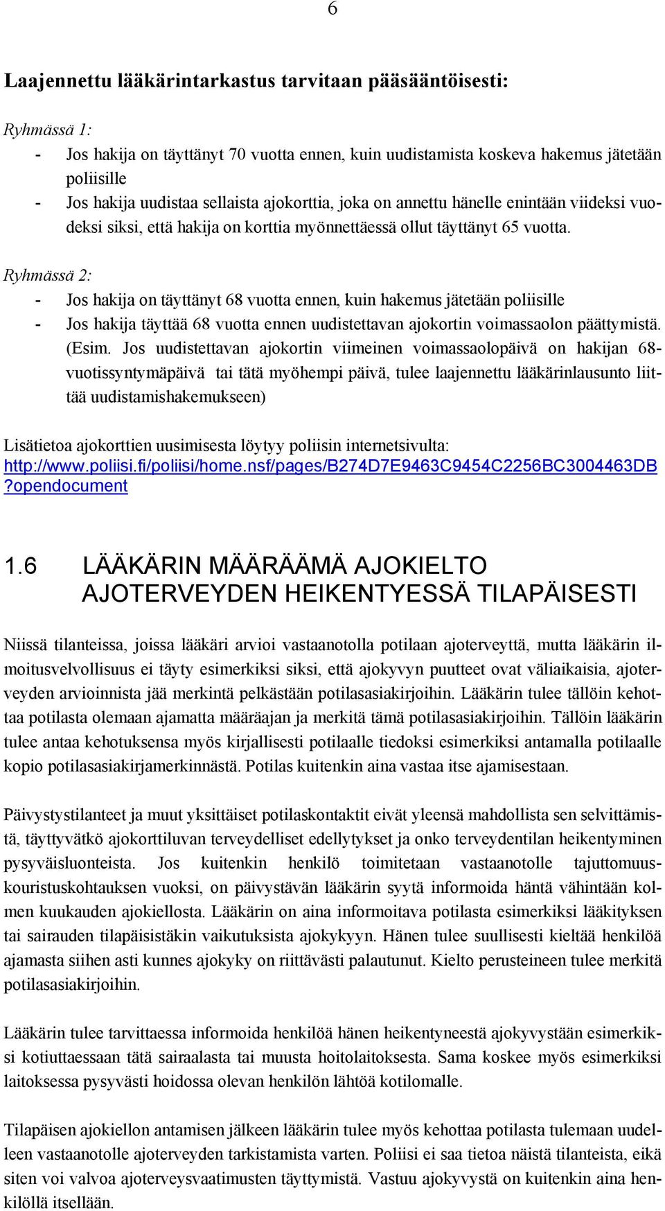 Ryhmässä 2: - Jos hakija on täyttänyt 68 vuotta ennen, kuin hakemus jätetään poliisille - Jos hakija täyttää 68 vuotta ennen uudistettavan ajokortin voimassaolon päättymistä. (Esim.