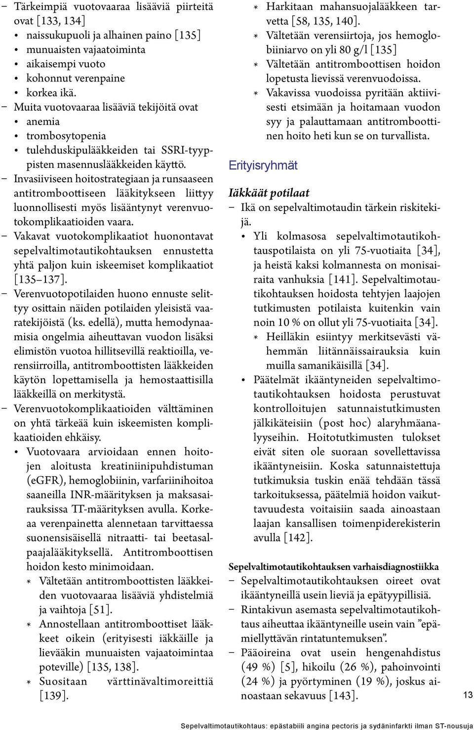 Invasiiviseen hoitostrategiaan ja runsaaseen antitromboottiseen lääkitykseen liittyy luonnollisesti myös lisääntynyt verenvuotokomplikaatioiden vaara.