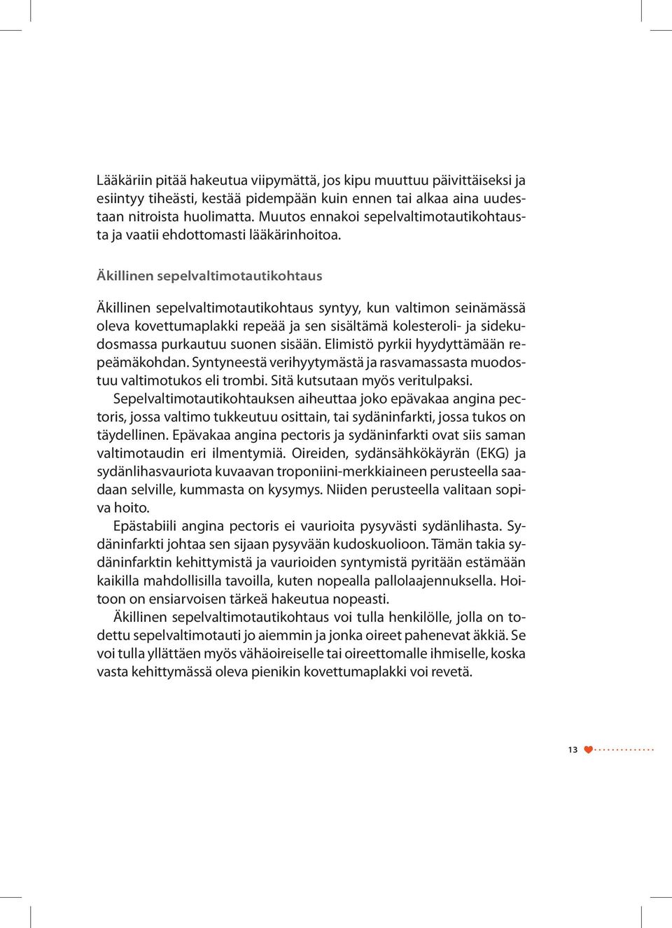 Äkillinen sepelvaltimotautikohtaus Äkillinen sepelvaltimotautikohtaus syntyy, kun valtimon seinämässä oleva kovettumaplakki repeää ja sen sisältämä kolesteroli- ja sidekudosmassa purkautuu suonen