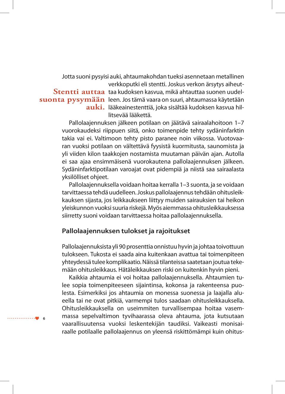 Pallolaajennuksen jälkeen potilaan on jäätävä sairaalahoitoon 1 7 vuorokaudeksi riippuen siitä, onko toimenpide tehty sydäninfarktin takia vai ei. Valtimoon tehty pisto paranee noin viikossa.