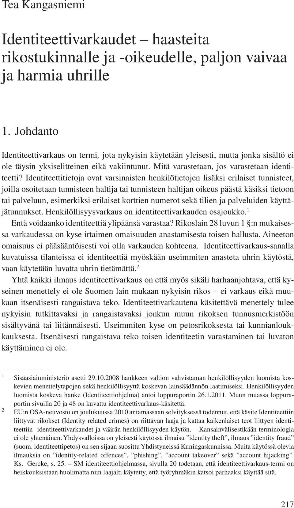 Identiteettitietoja ovat varsinaisten henkilötietojen lisäksi erilaiset tunnisteet, joilla osoitetaan tunnisteen haltija tai tunnisteen haltijan oikeus päästä käsiksi tietoon tai palveluun,