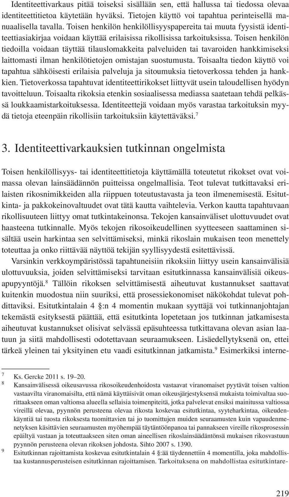 Toisen henkilön tiedoilla voidaan täyttää tilauslomakkeita palveluiden tai tavaroiden hankkimiseksi laittomasti ilman henkilötietojen omistajan suostumusta.